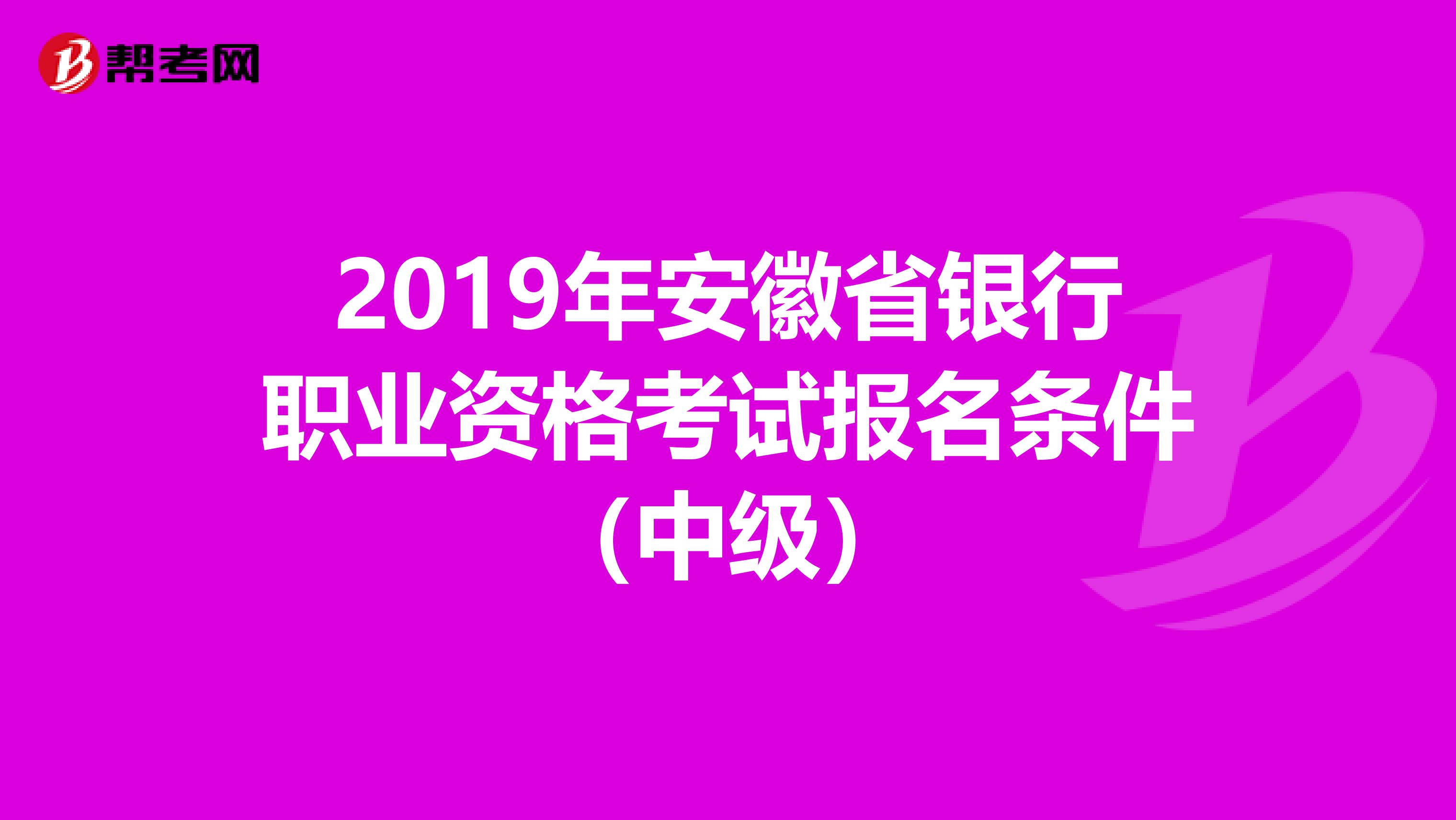 2019年安徽省银行职业资格考试报名条件（中级）