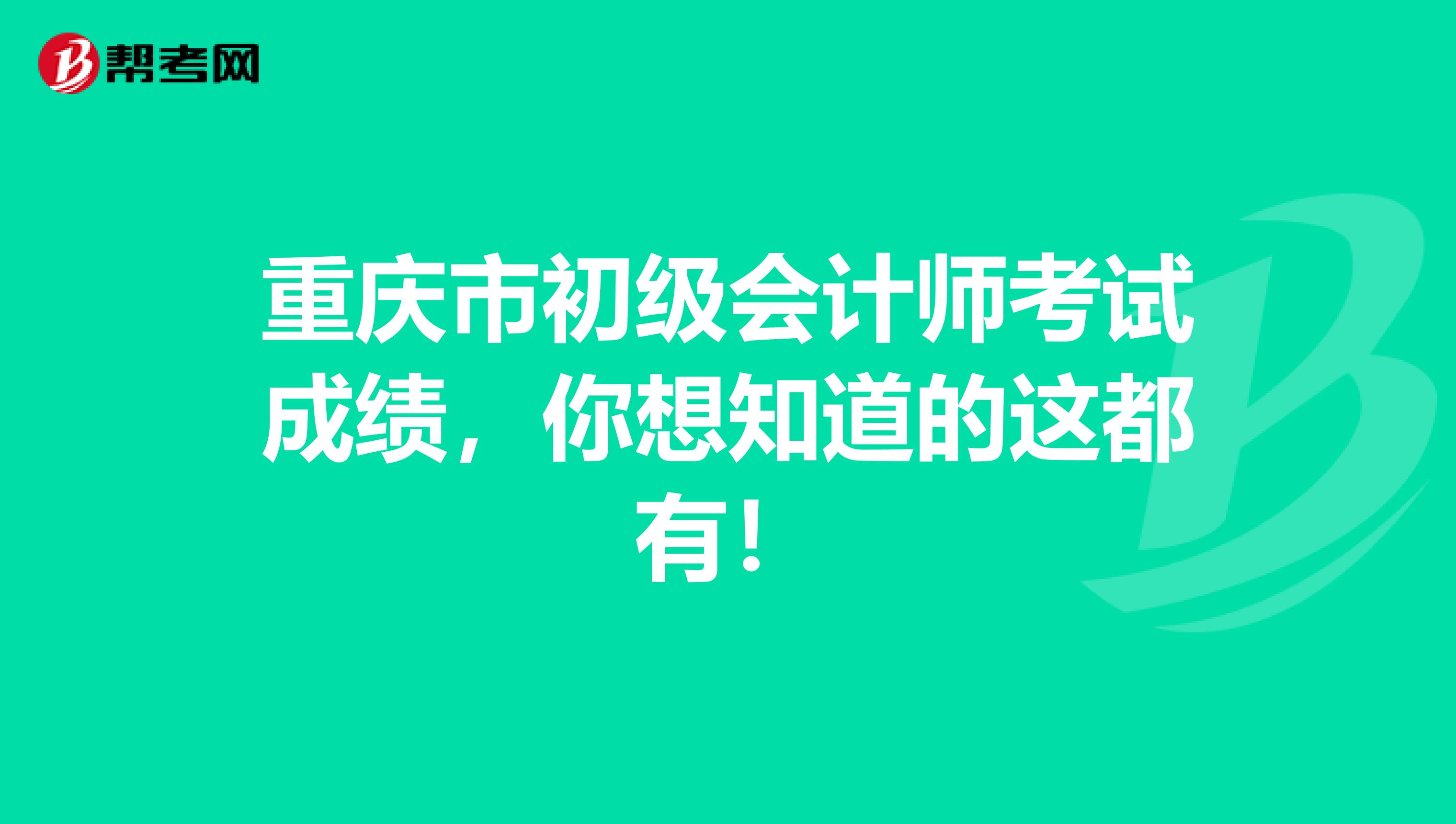 重庆市初级会计师考试成绩，你想知道的这都有！