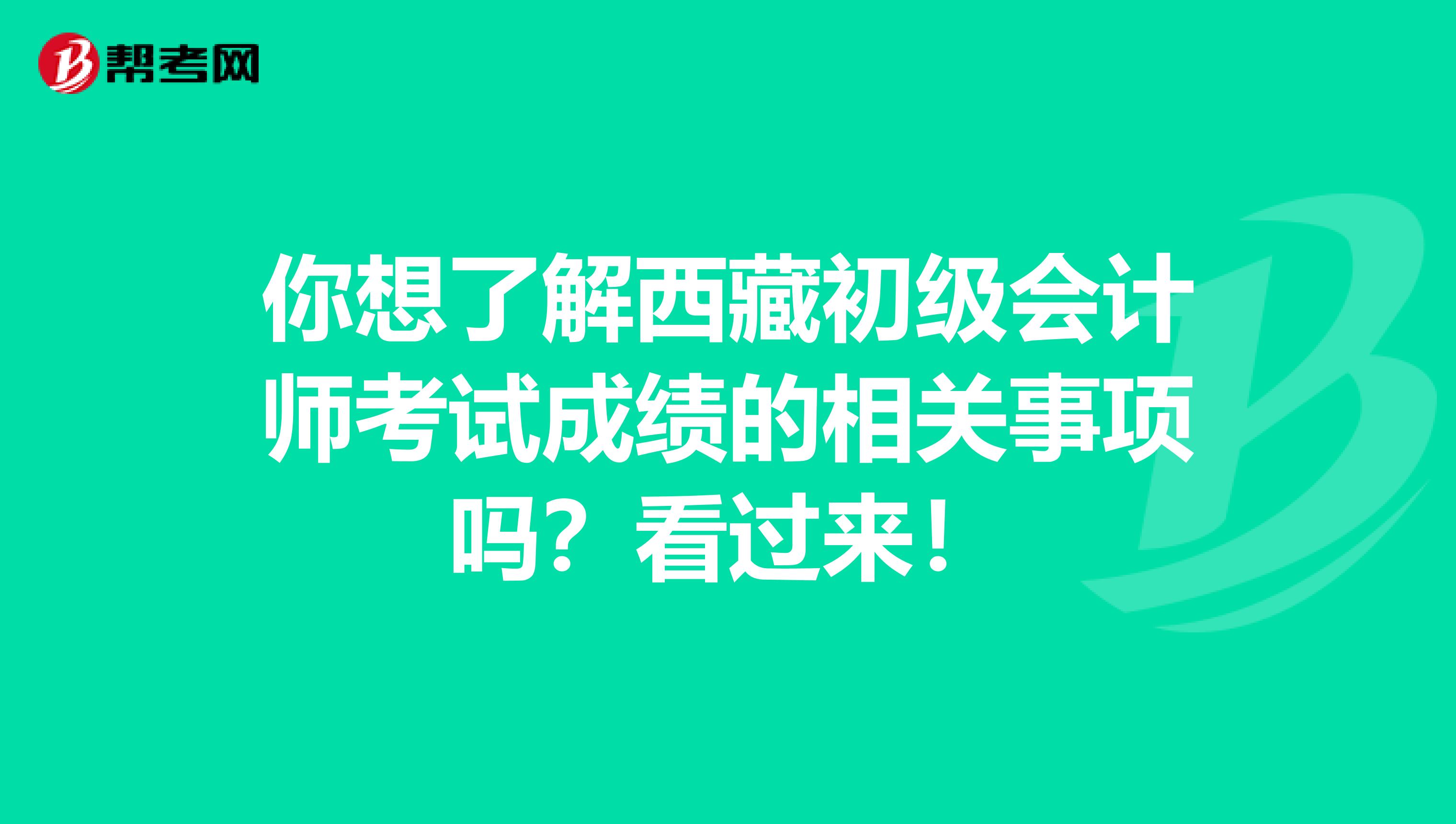 你想了解西藏初级会计师考试成绩的相关事项吗？看过来！