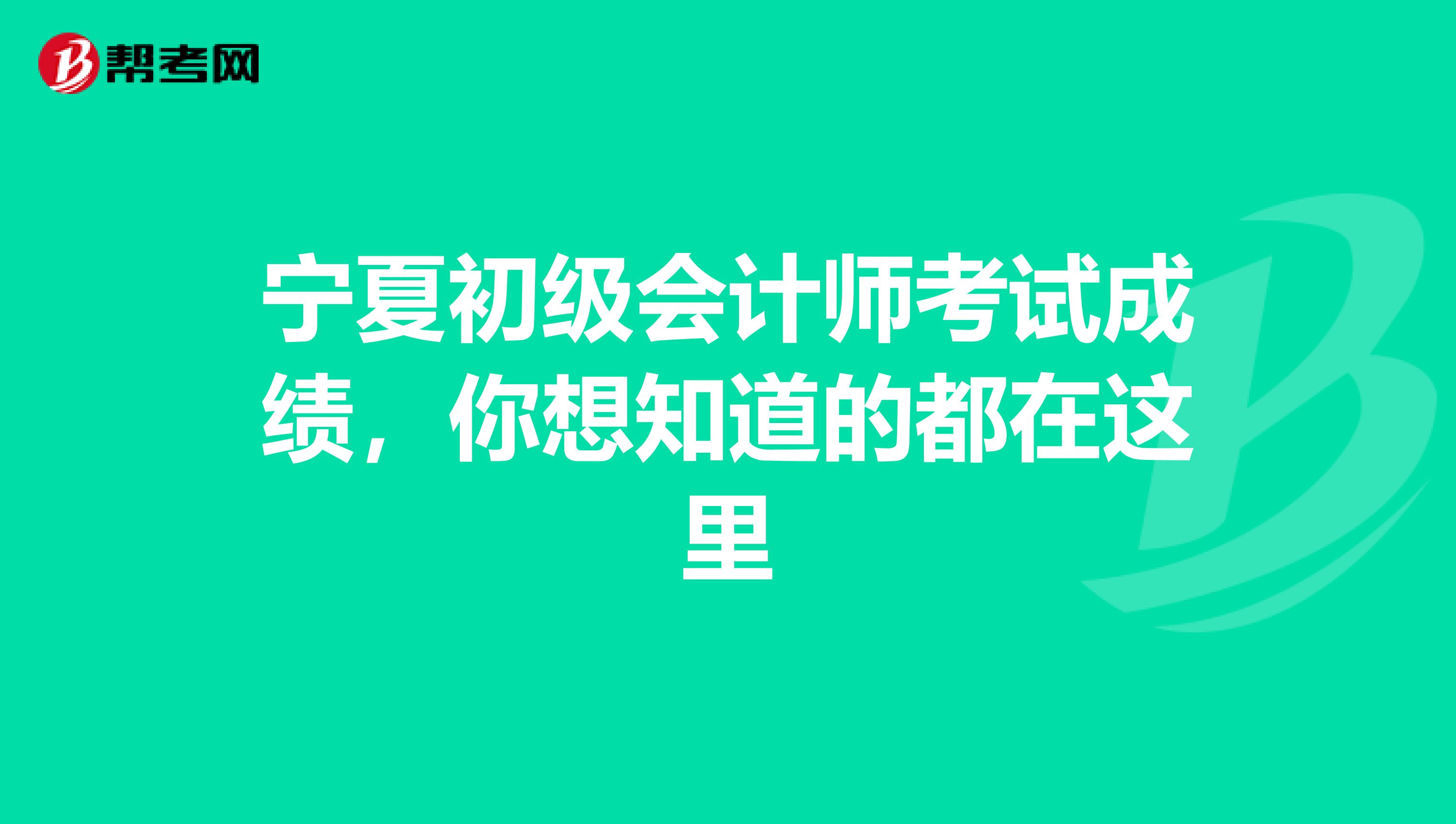 宁夏初级会计师考试成绩，你想知道的都在这里