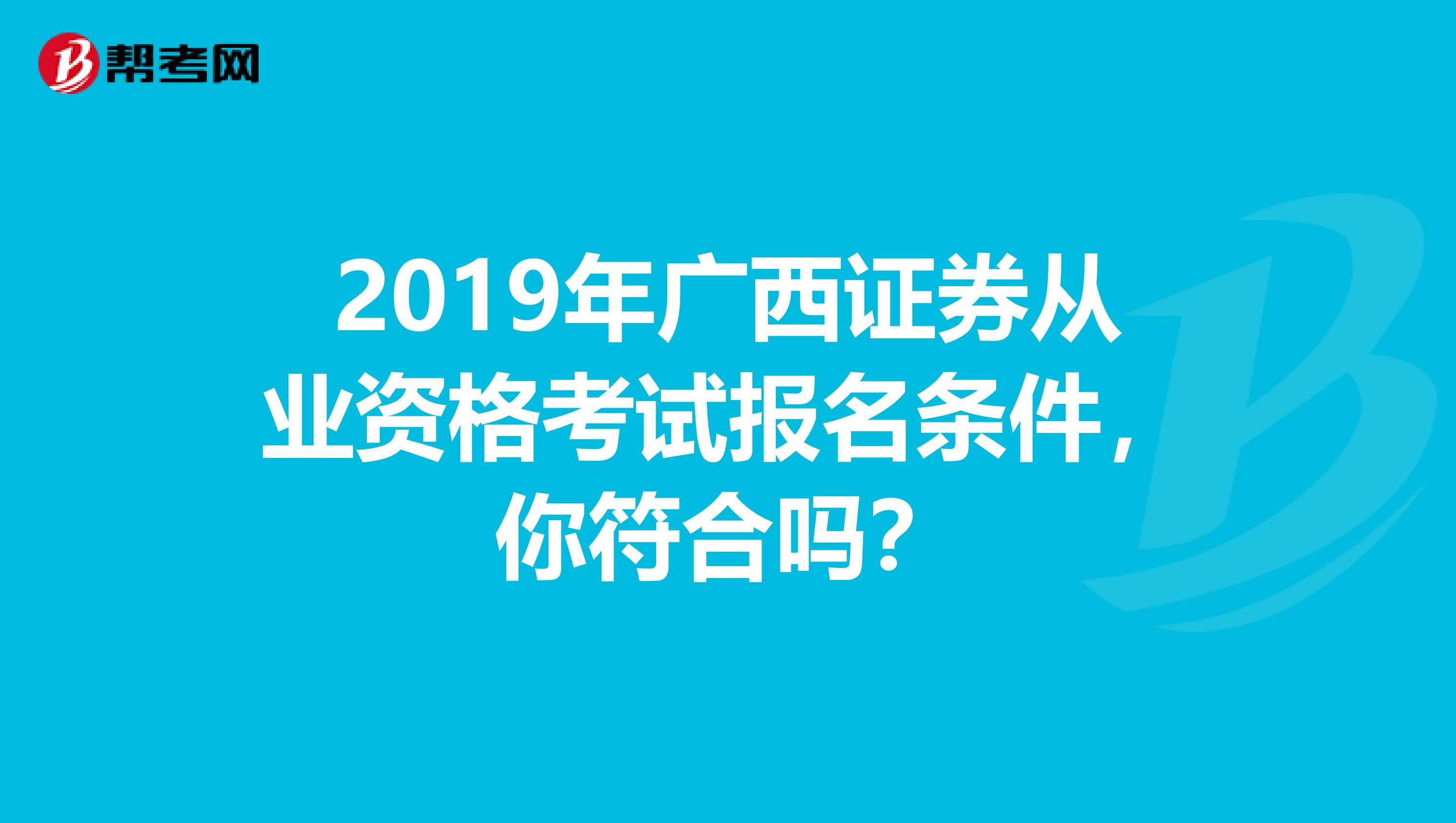 2019年广西证券从业资格考试报名条件，你符合吗？