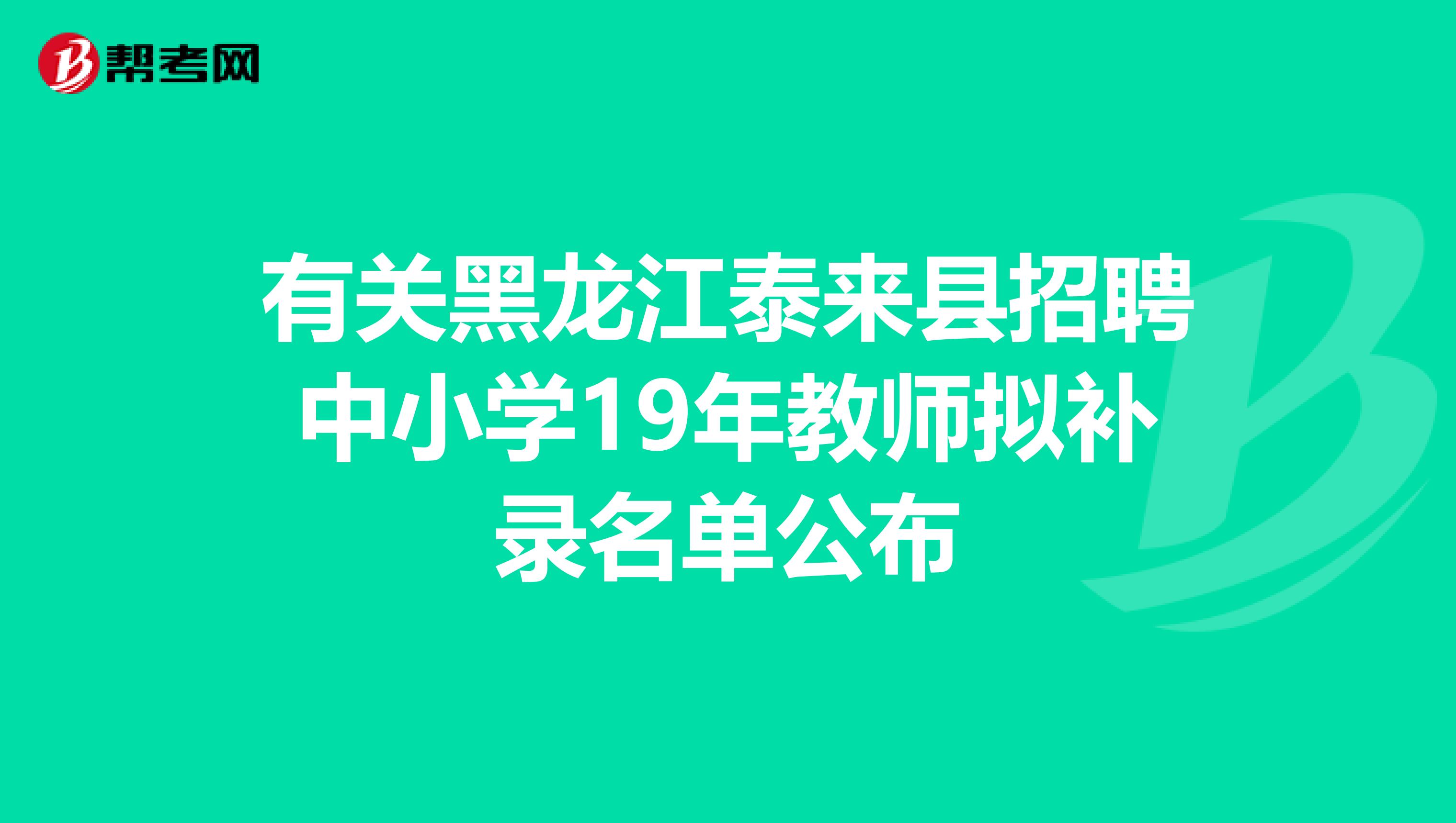 有关黑龙江泰来县招聘中小学19年教师拟补录名单公布