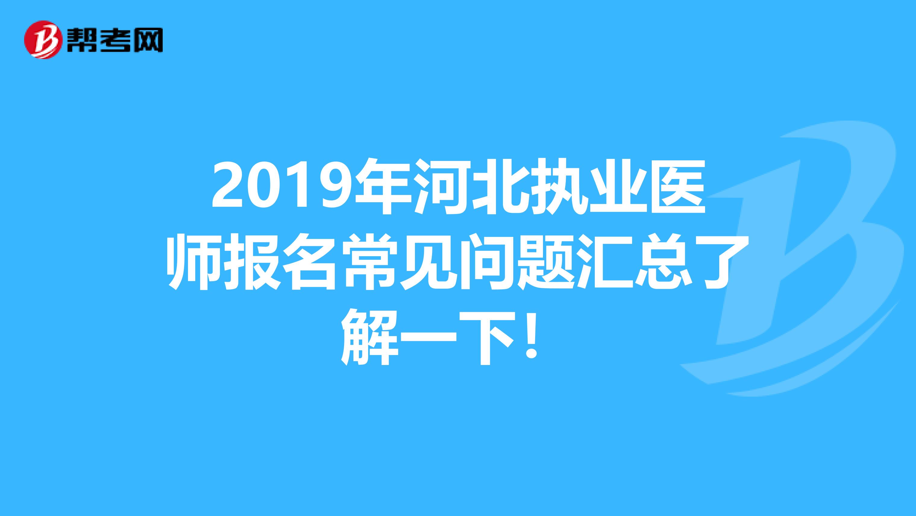 2019年河北执业医师报名常见问题汇总了解一下！