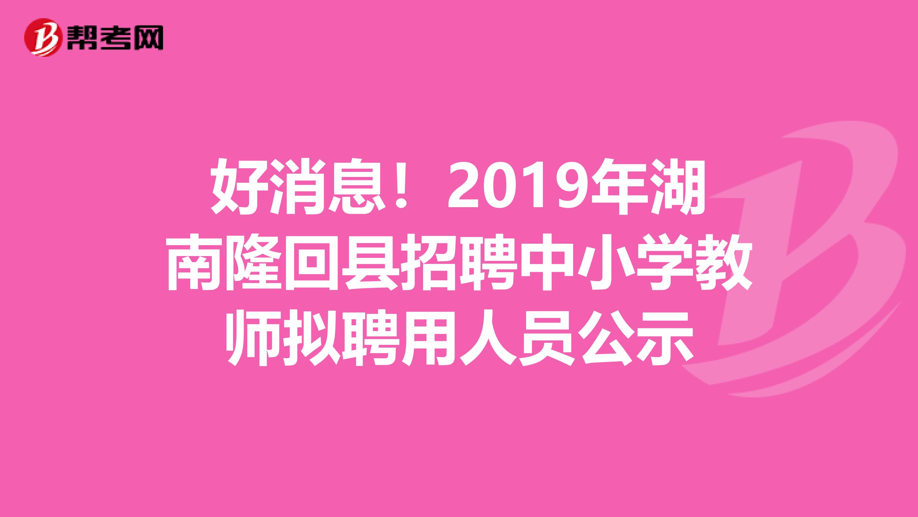 好消息！2019年湖南隆回县招聘中小学教师拟聘用人员公示