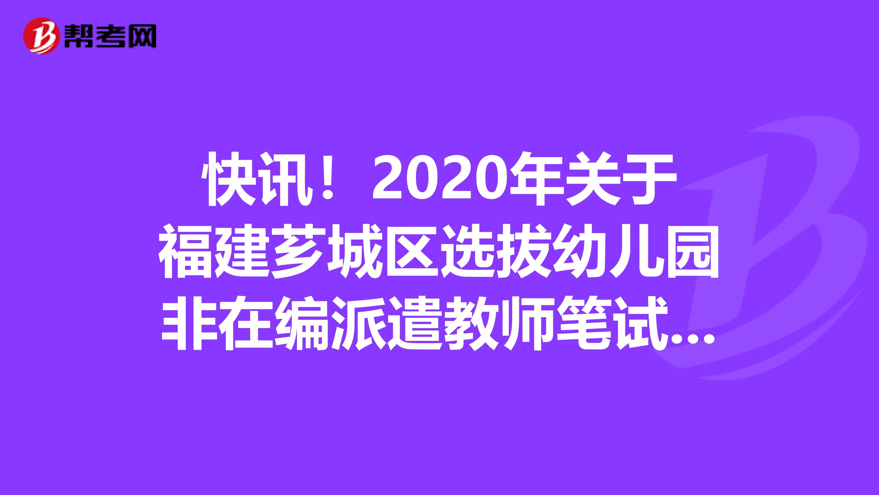 快讯！2020年关于福建芗城区选拔幼儿园非在编派遣教师笔试通知