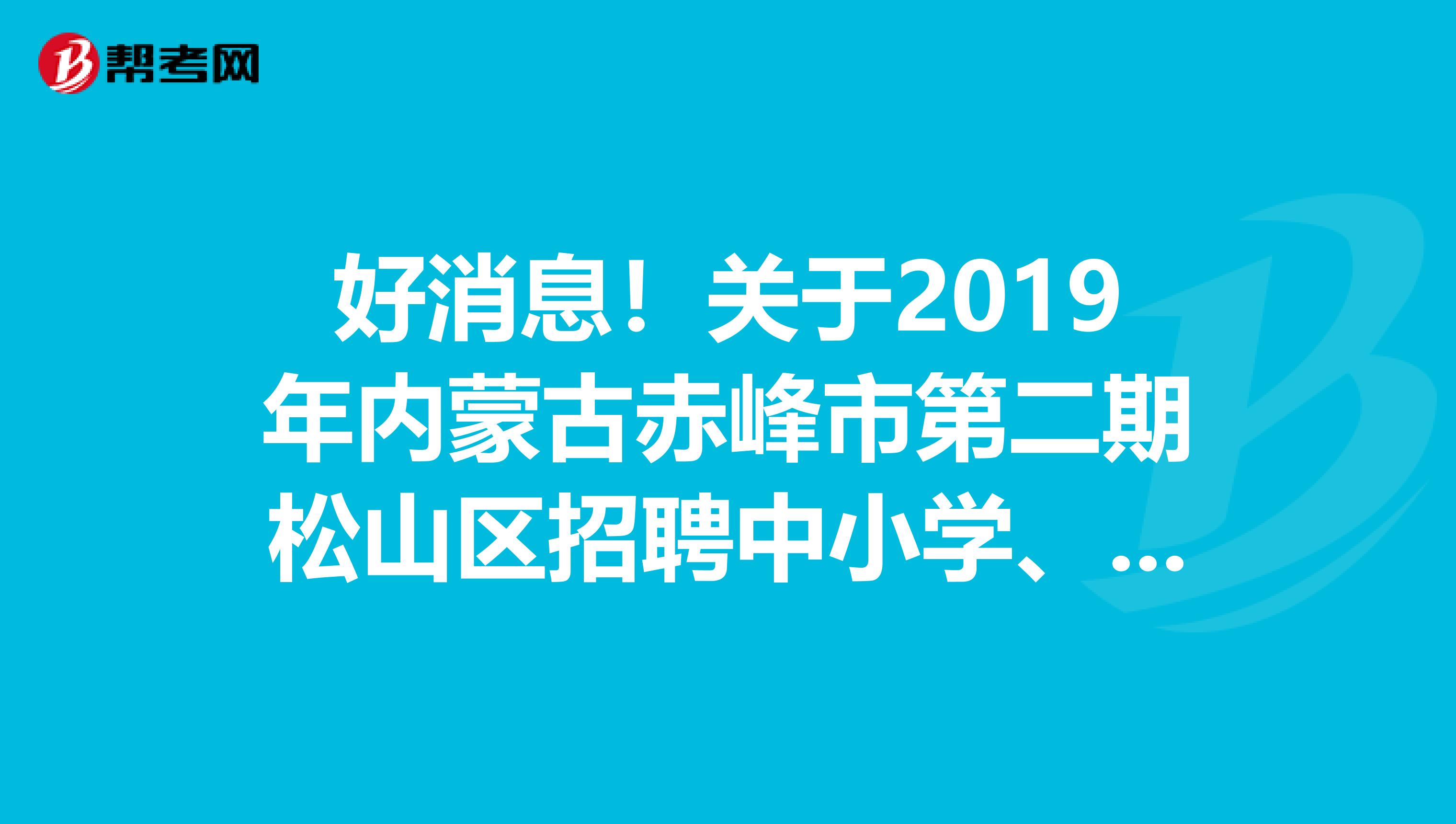 好消息！关于2019年内蒙古赤峰市第二期松山区招聘中小学、幼儿园教师体检环节递补人员体检结果公示