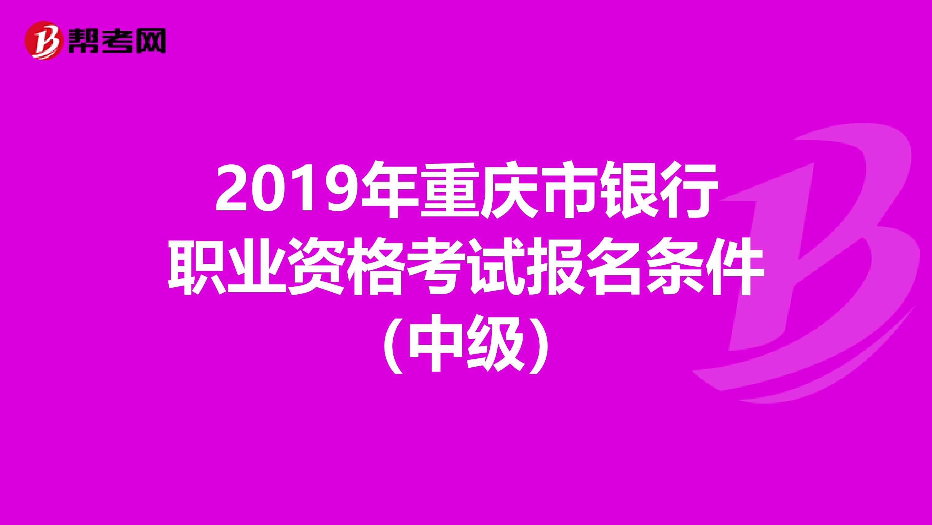 2019年重庆市银行职业资格考试报名条件（中级）