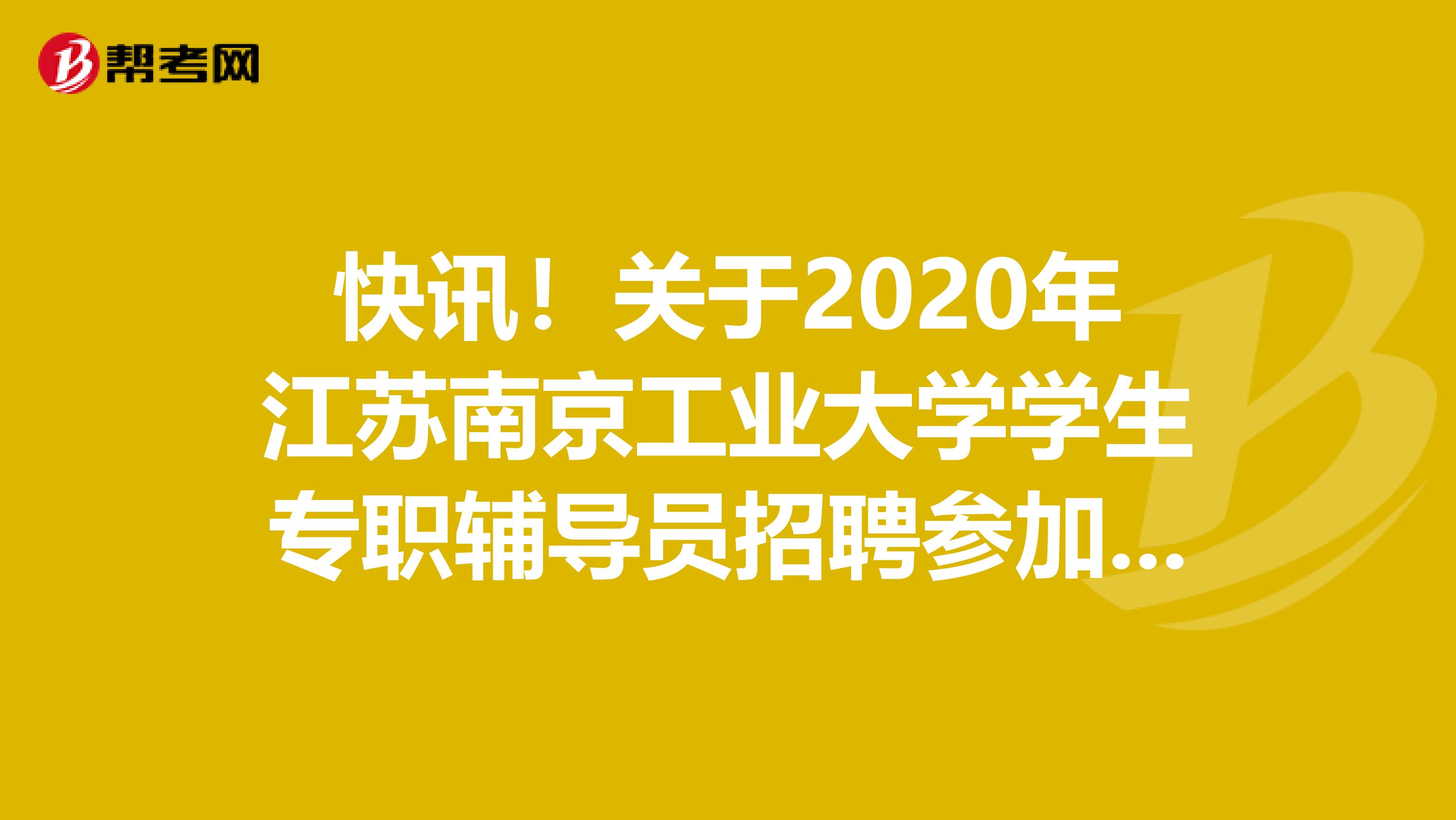 快讯！关于2020年江苏南京工业大学学生专职辅导员招聘参加笔试人员及笔试、面试公告