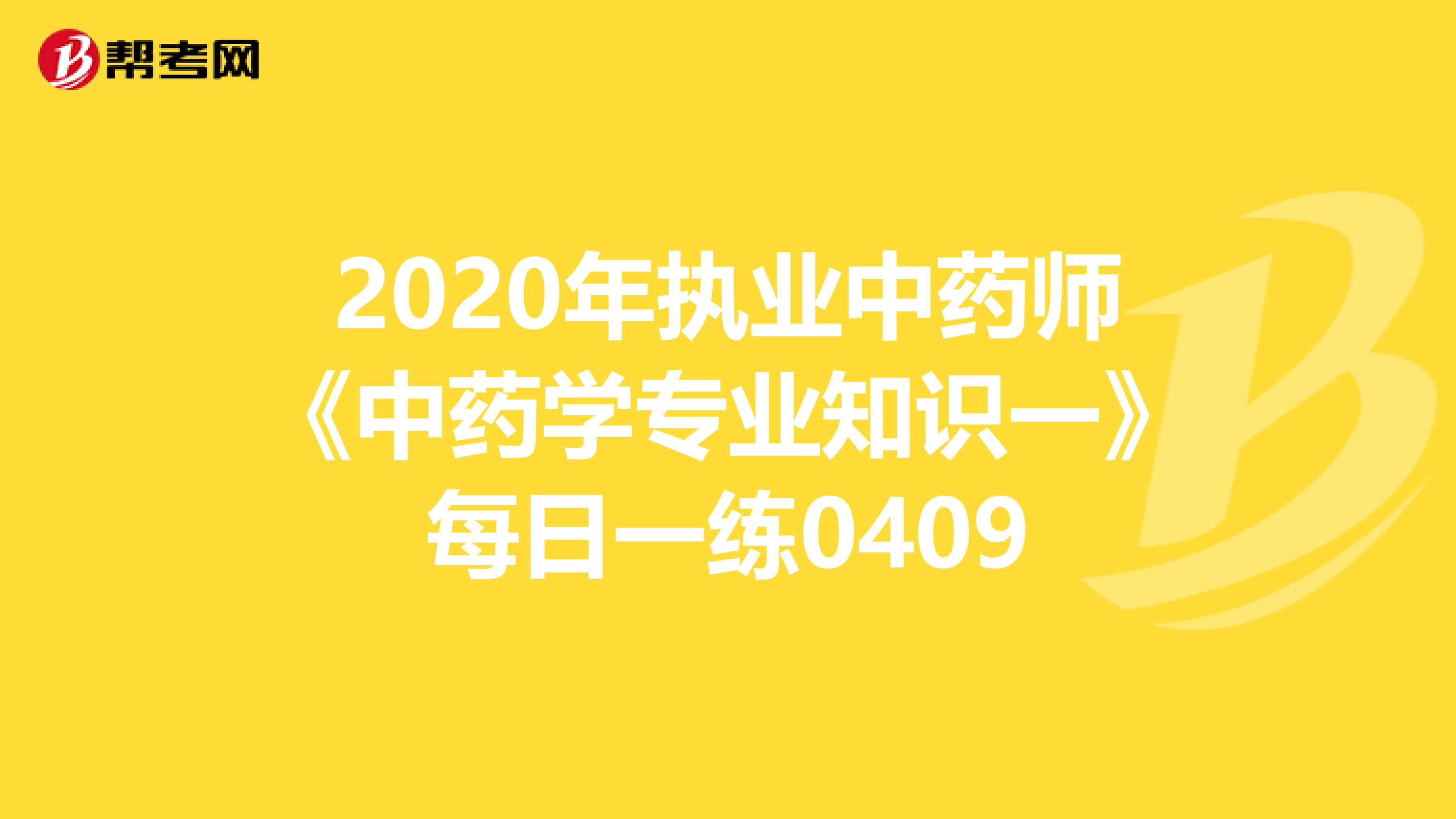 2020年执业中药师《中药学专业知识一》每日一练0409