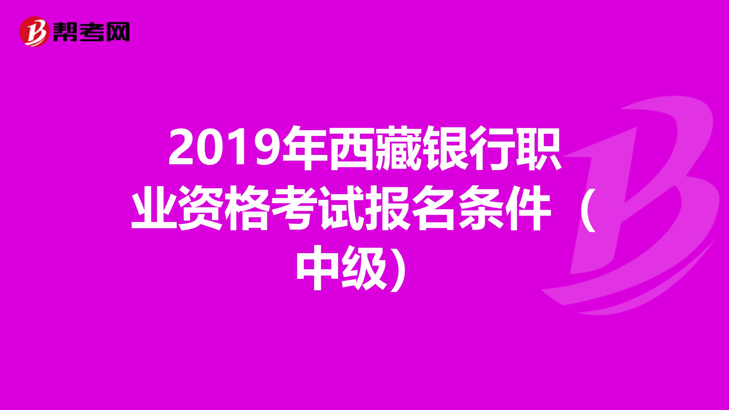 2019年西藏银行职业资格考试报名条件（中级）