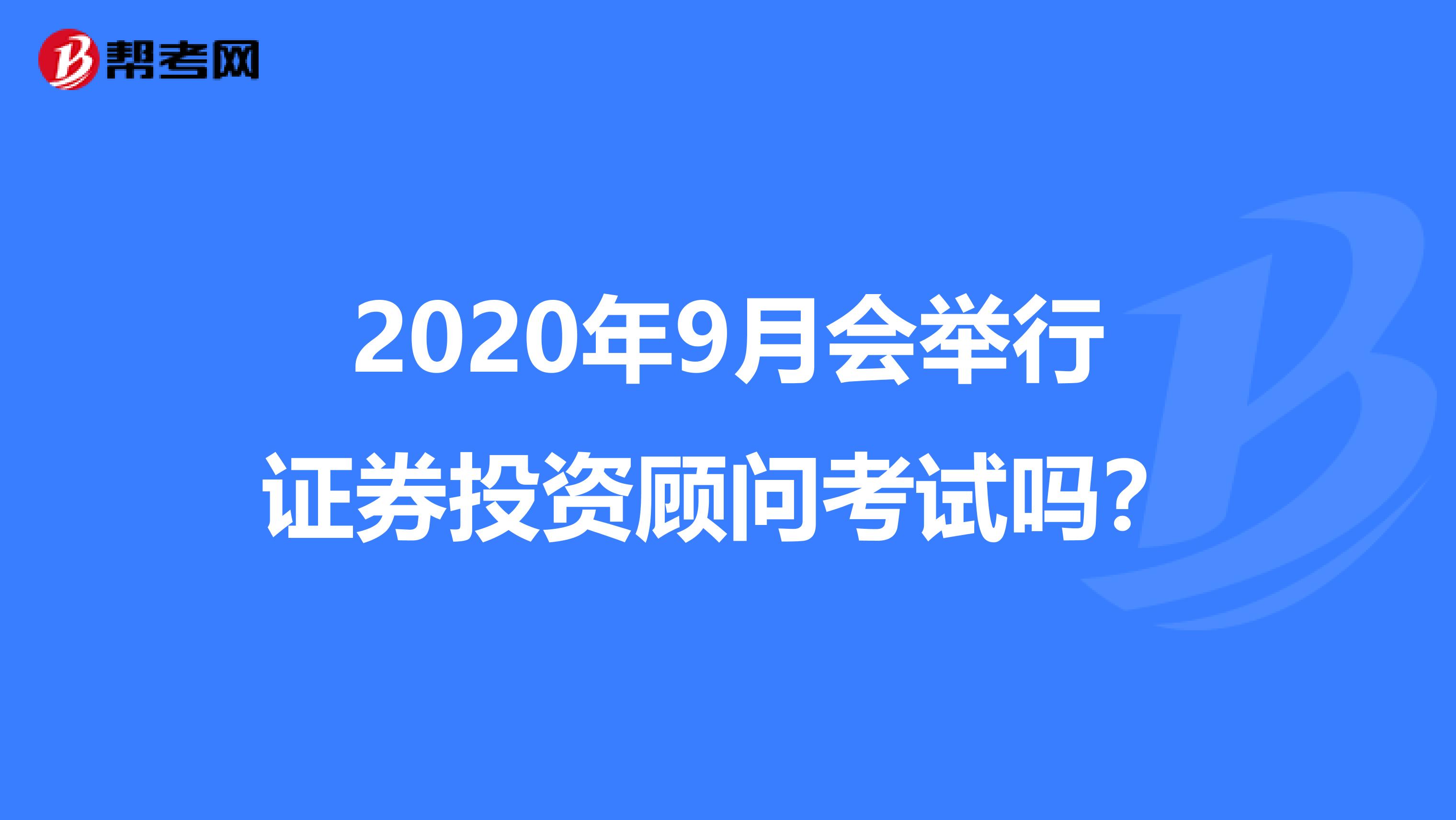 2020年9月會舉行證券投資顧問考試嗎？