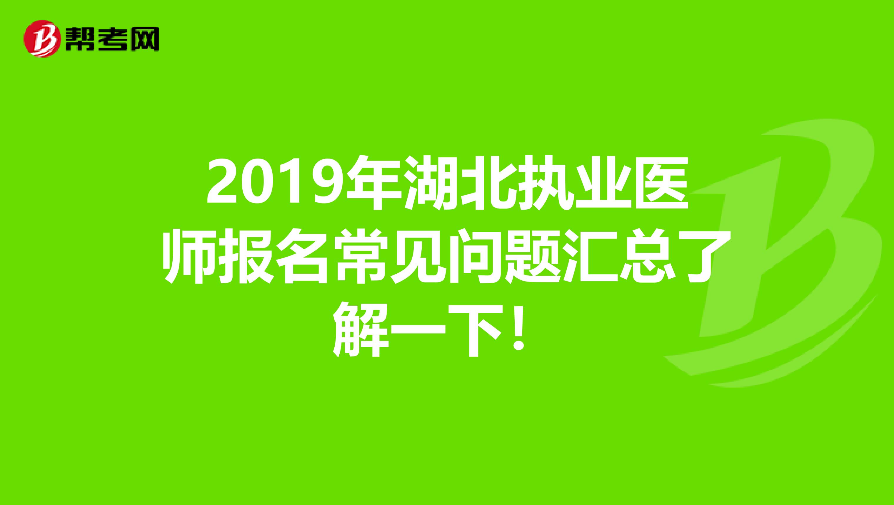 2019年湖北执业医师报名常见问题汇总了解一下！