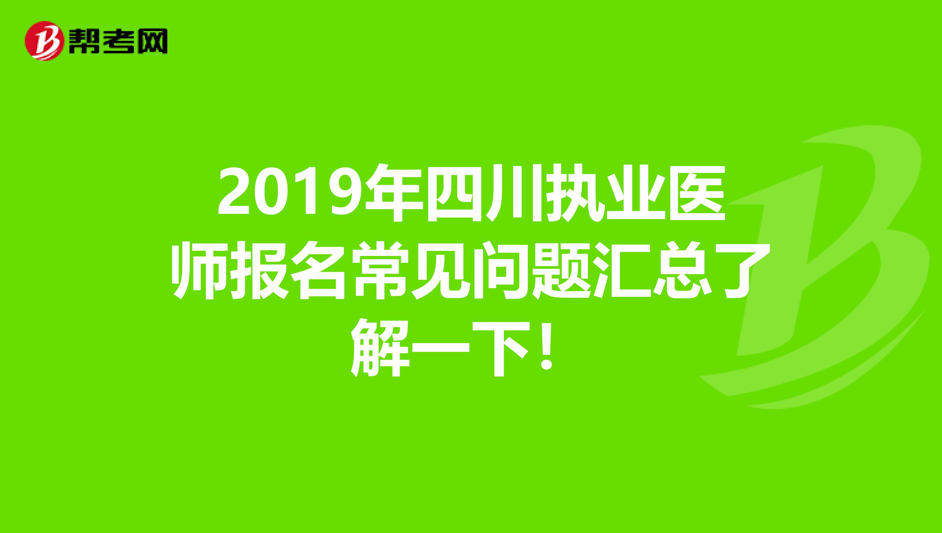 2019年四川执业医师报名常见问题汇总了解一下！