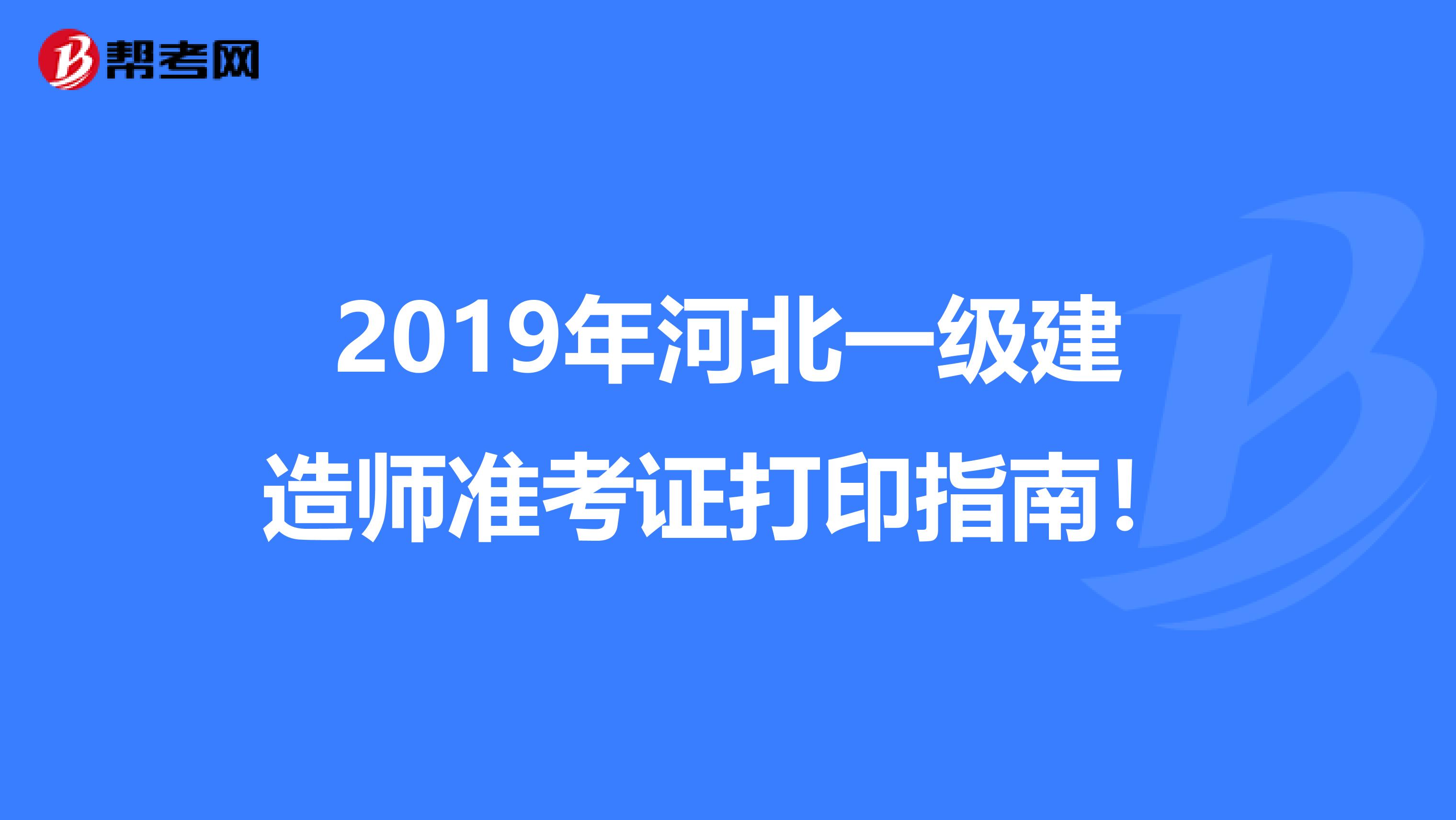 2019年河北一级建造师准考证打印指南！