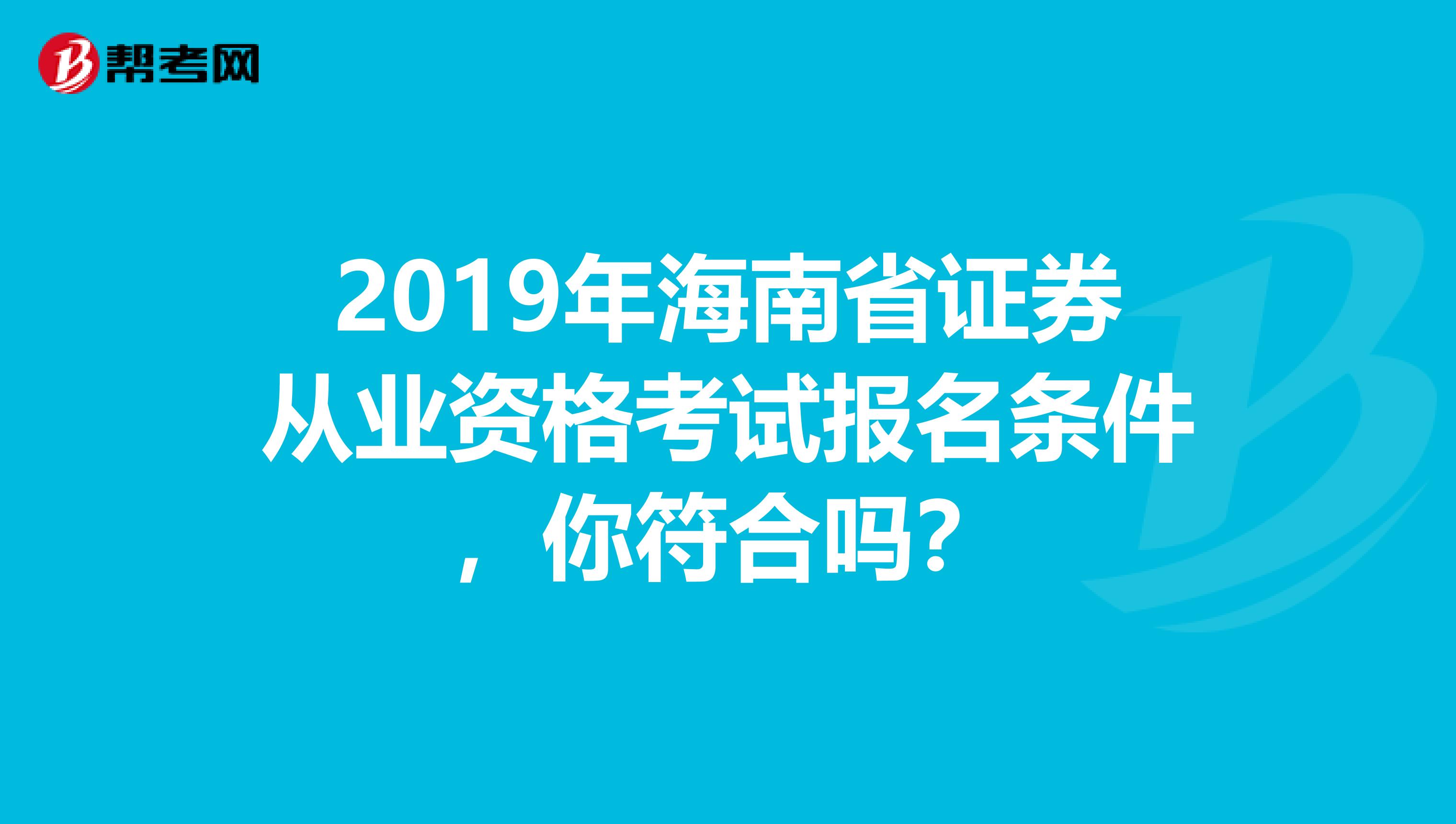 2019年海南省证券从业资格考试报名条件，你符合吗？