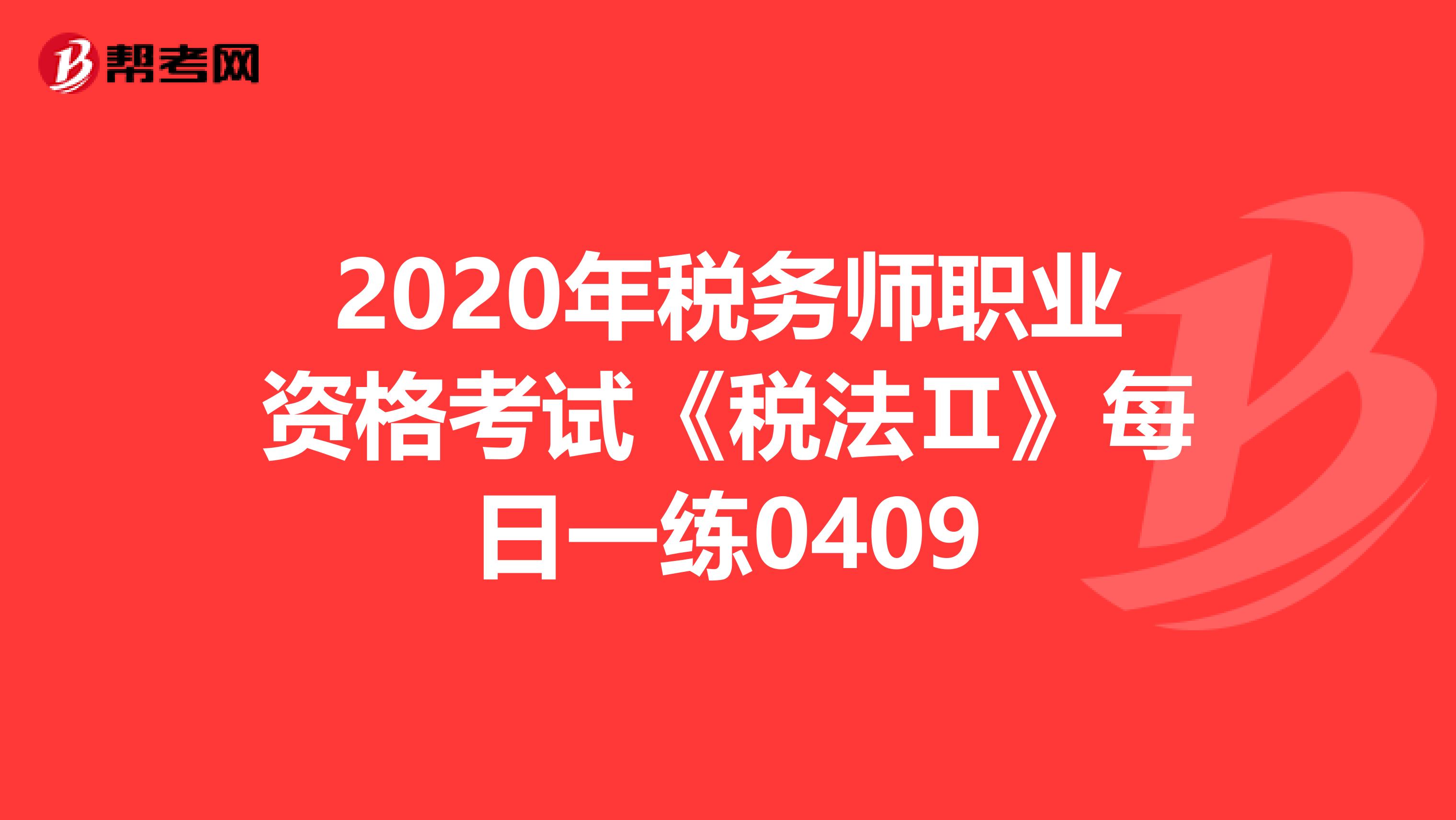 2020年税务师职业资格考试《税法Ⅱ》每日一练0409