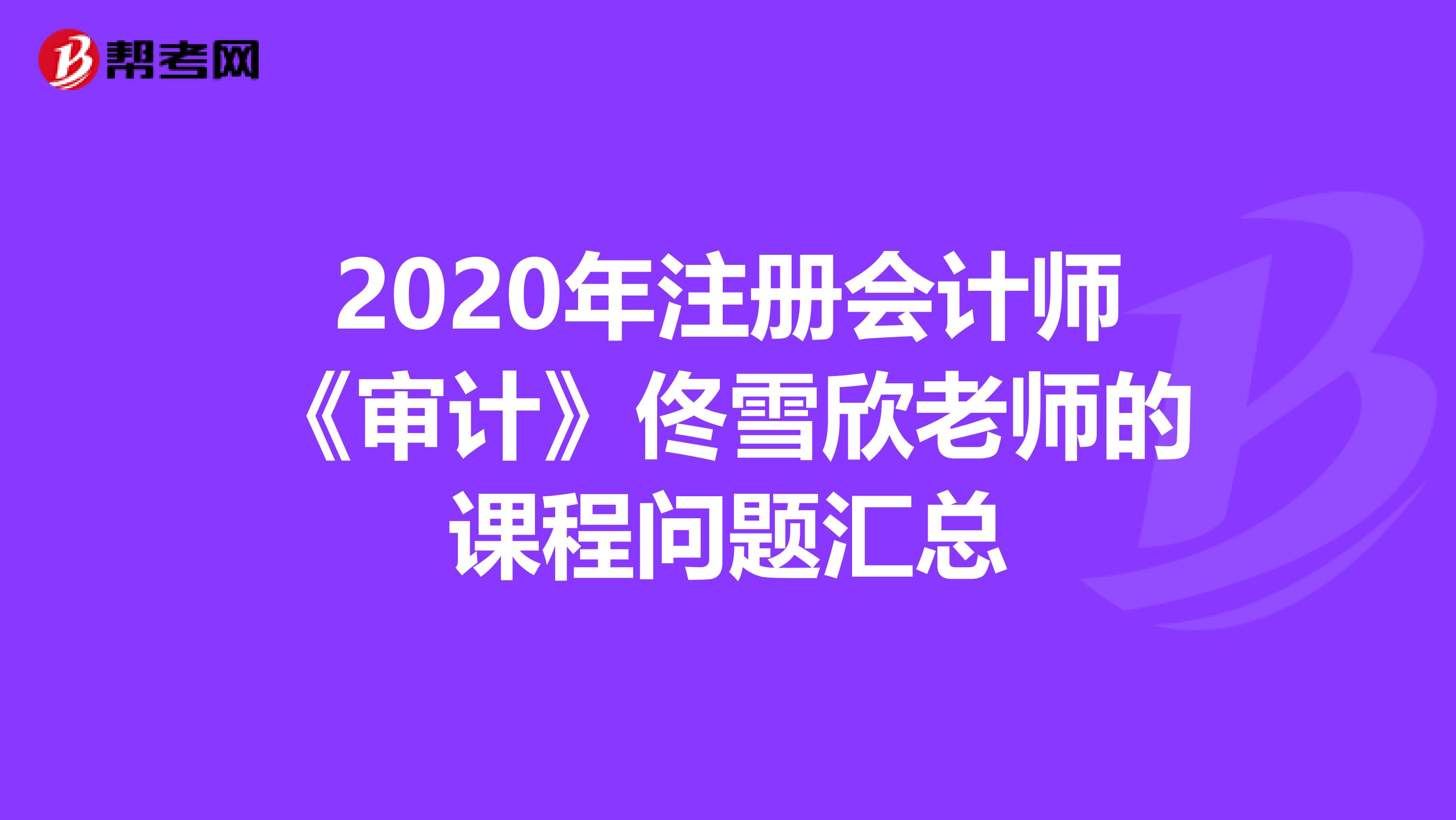 2020年注册会计师《审计》佟雪欣老师的课程问题汇总