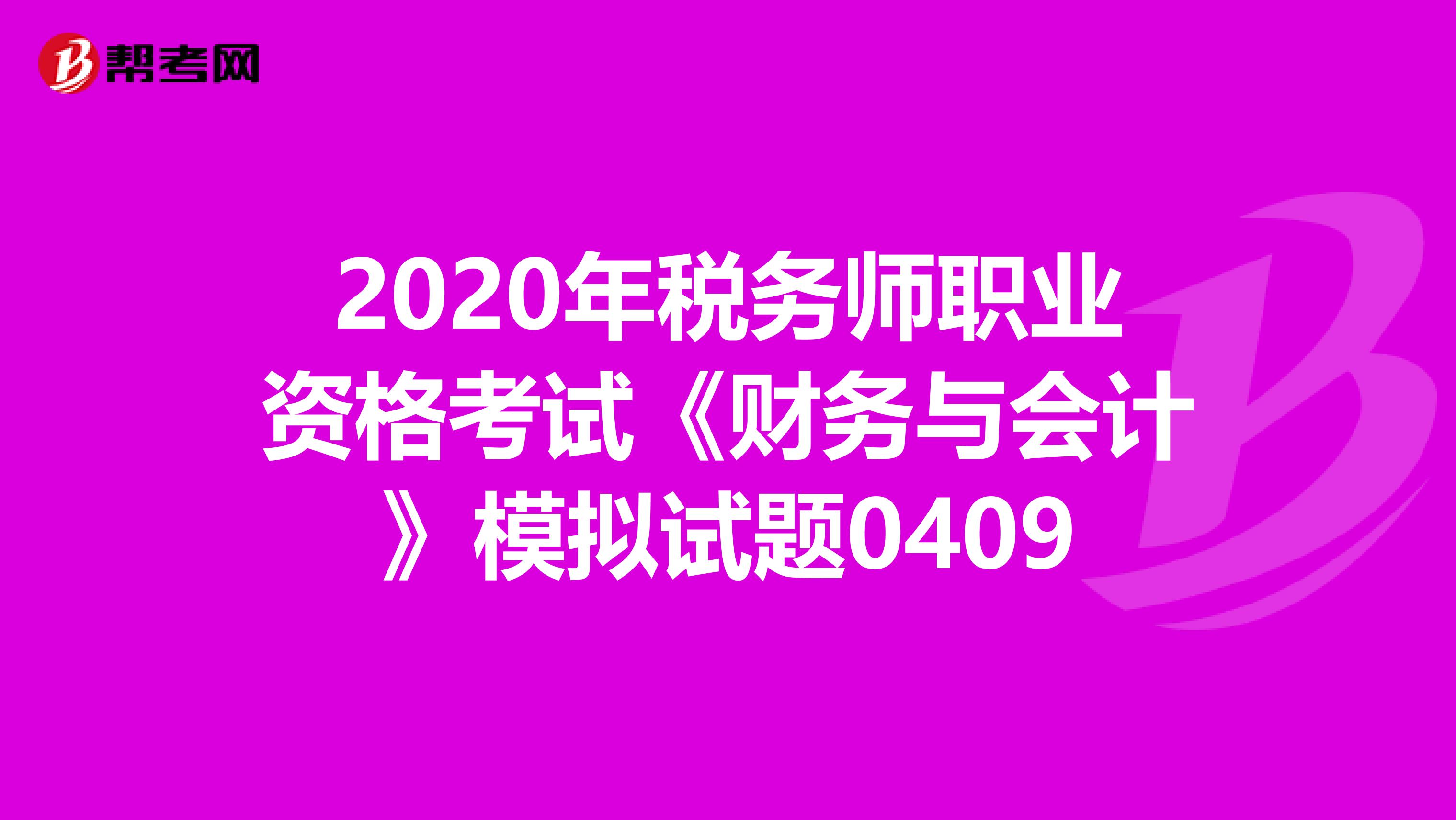 2020年税务师职业资格考试《财务与会计》模拟试题0409