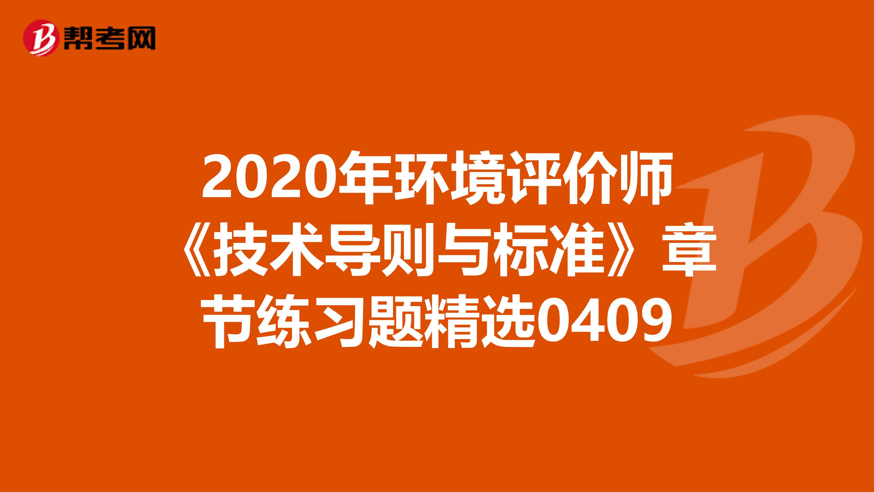 2020年环境评价师《技术导则与标准》章节练习题精选0409