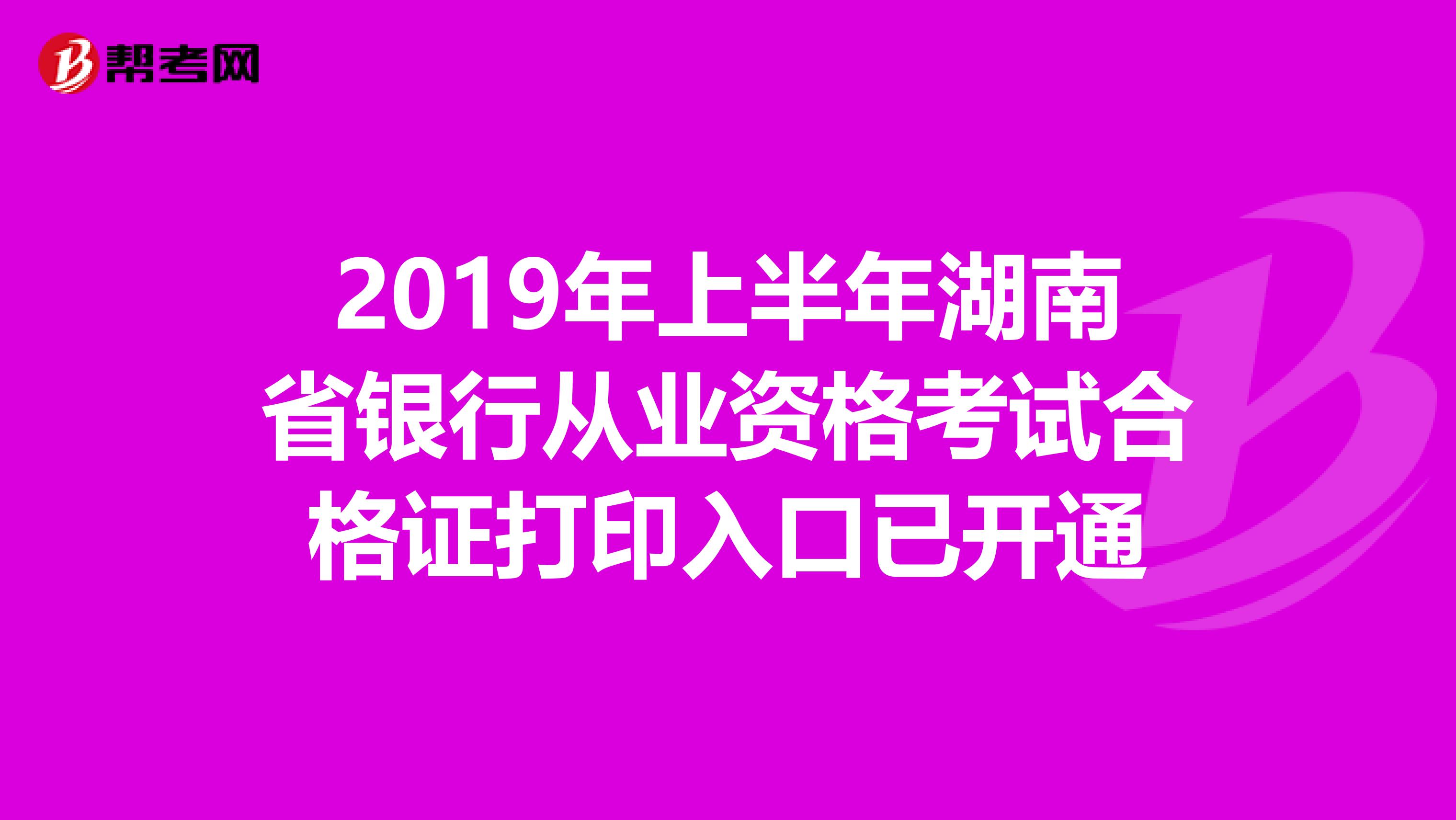 2019年上半年湖南省銀行從業資格考試合格證打印入口已開通