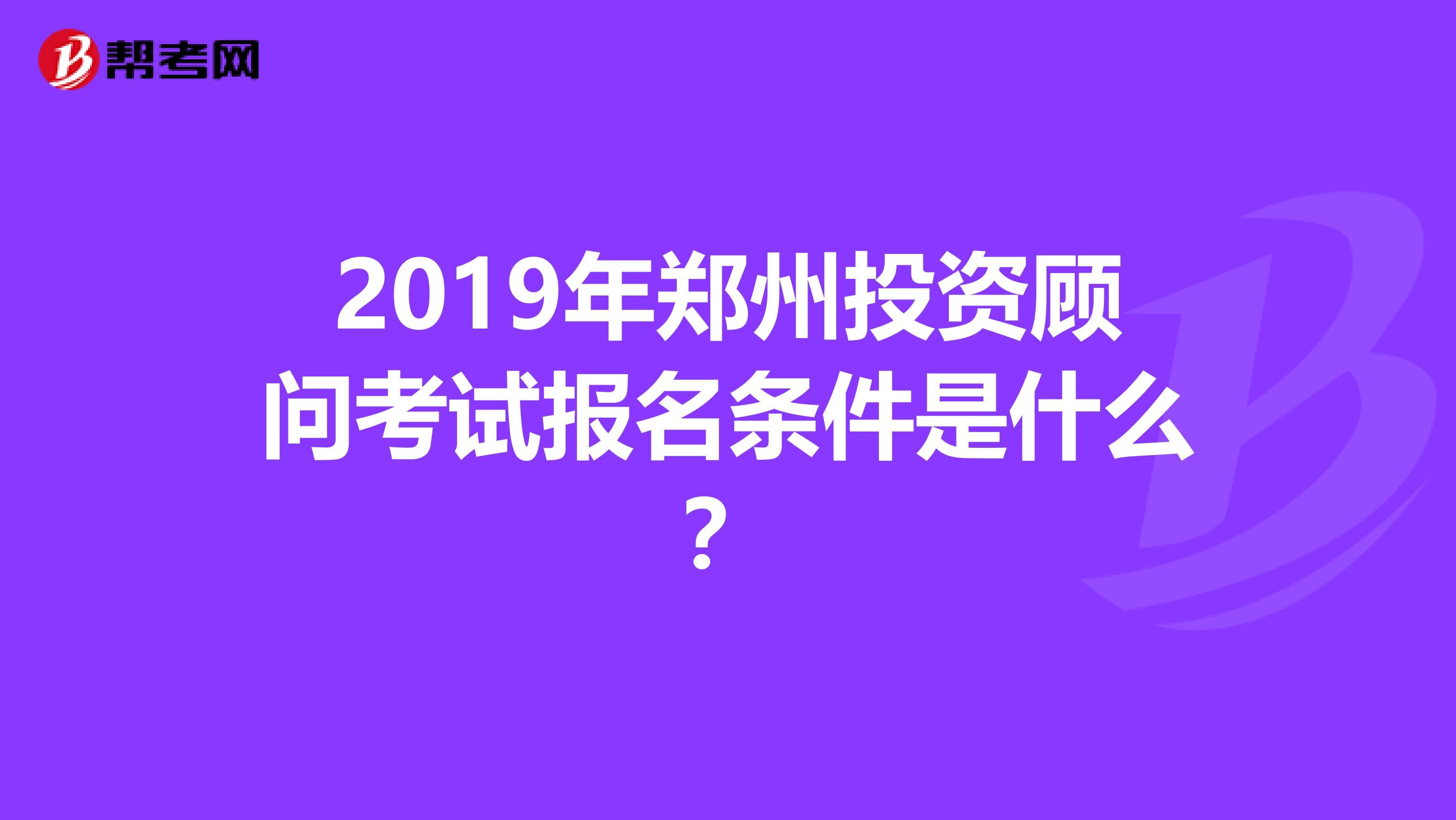 2019年鄭州投資顧問考試報名條件是什么？