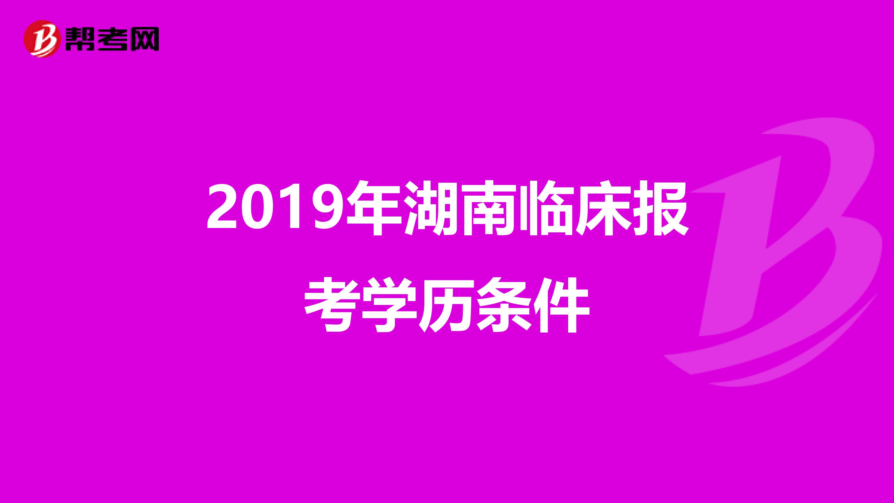 2019年湖南临床报考学历条件