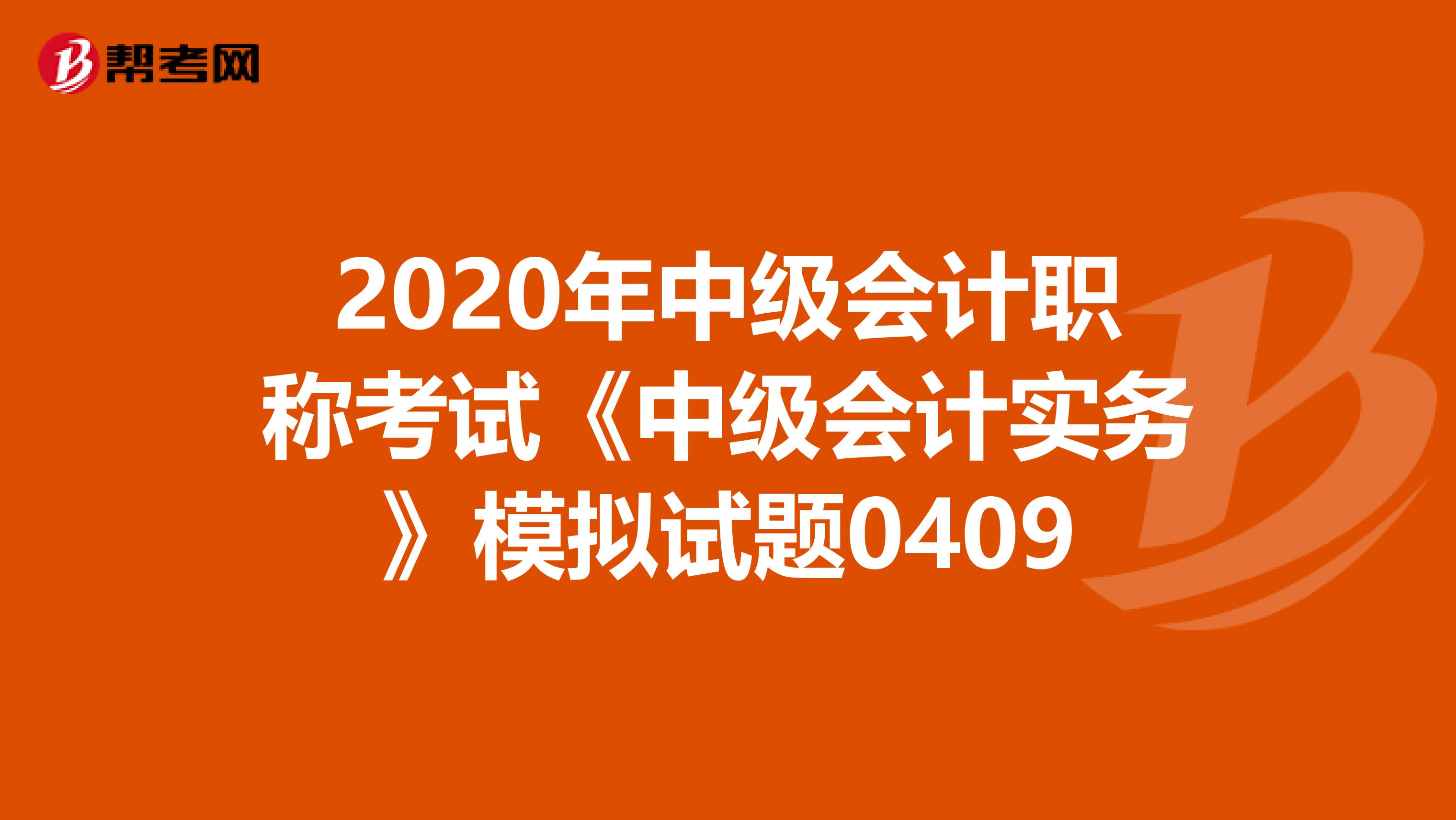 2020年中级会计职称考试《中级会计实务》模拟试题0409