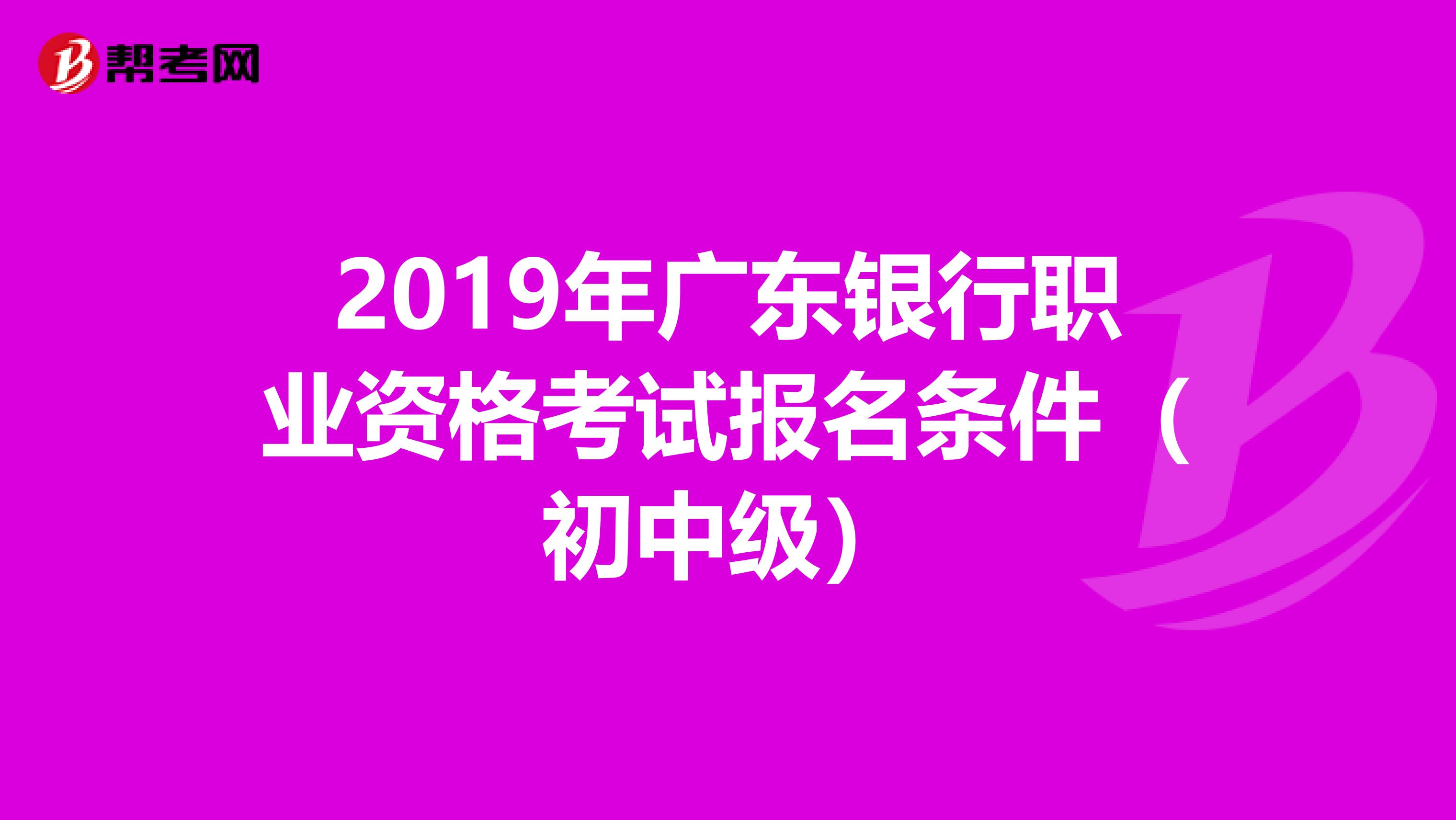 2019年广东银行职业资格考试报名条件（初中级）