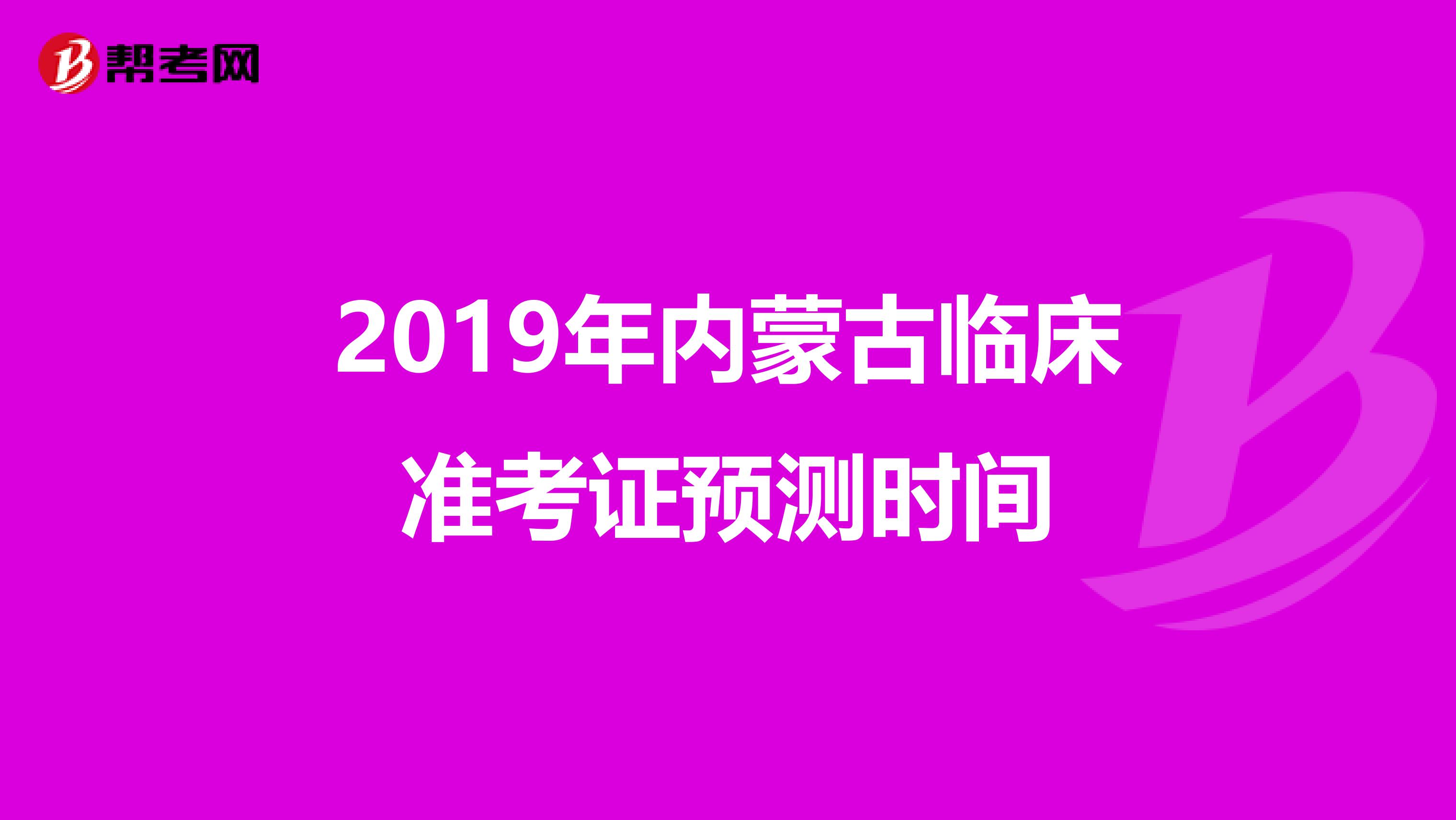 2019年內(nèi)蒙古臨床準考證預(yù)測時間