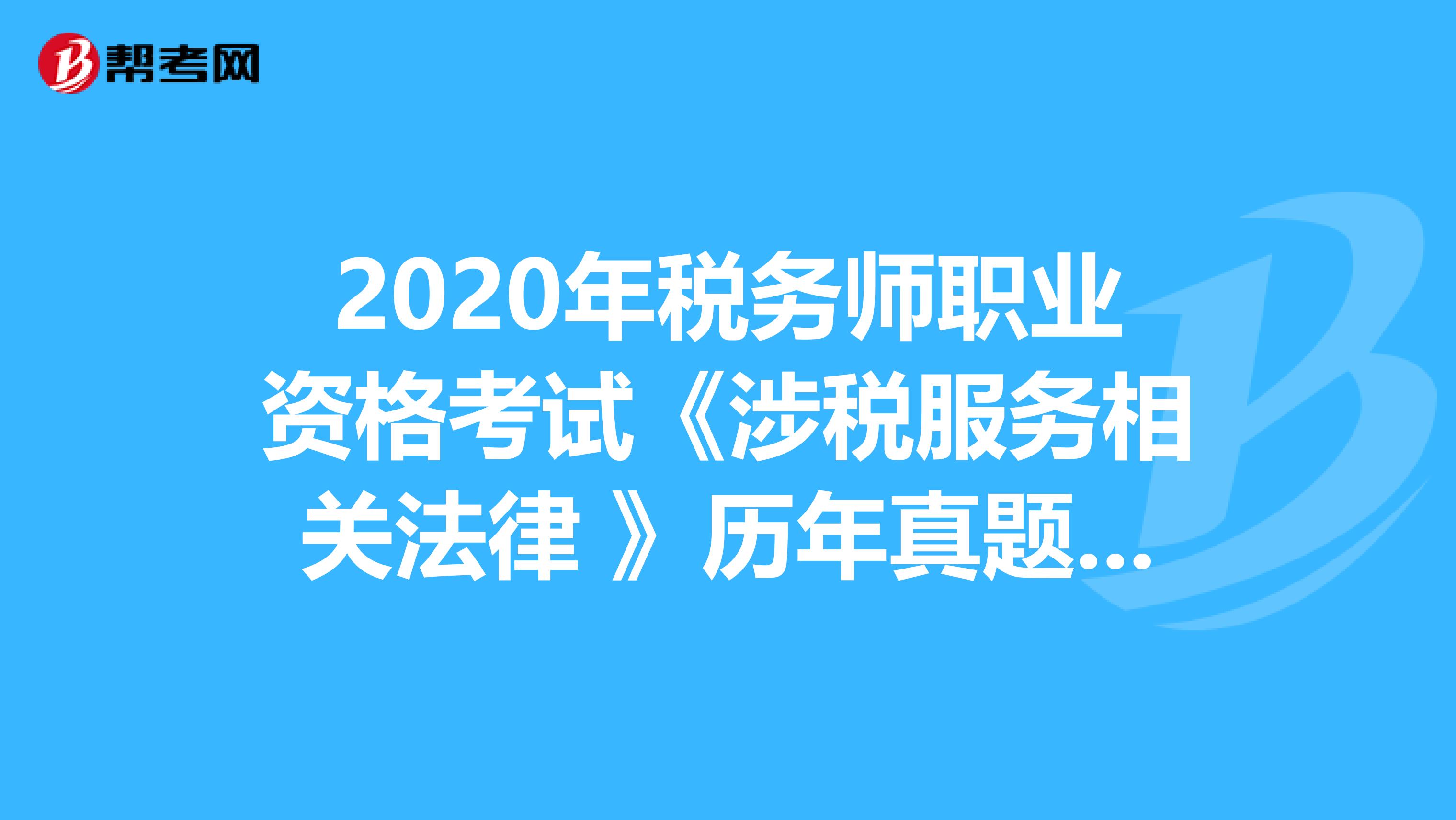 2020年税务师职业资格考试《涉税服务相关法律 》历年真题精选0409