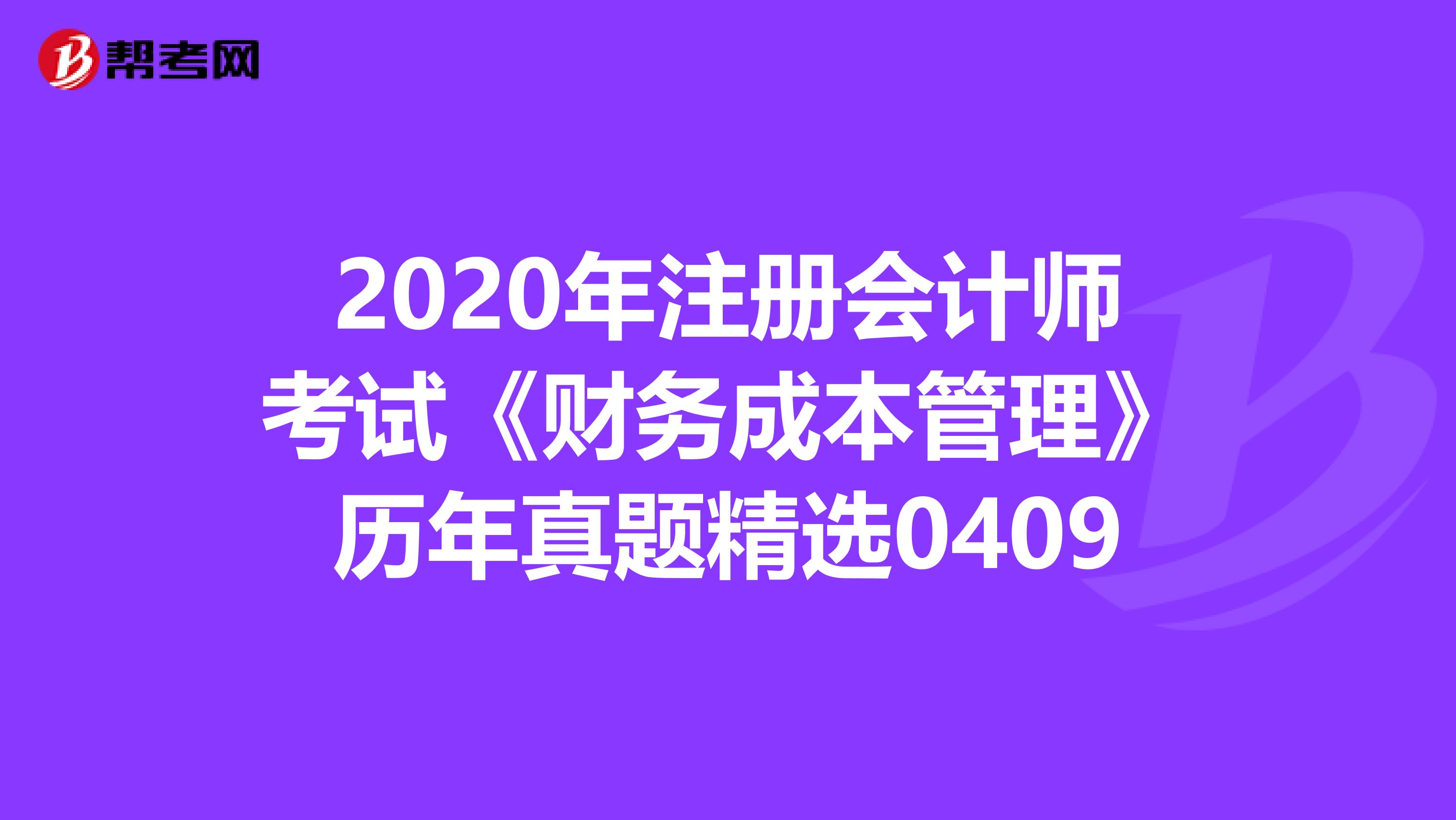 2020年注冊會(huì)計(jì)師考試《財(cái)務(wù)成本管理》歷年真題精選0409