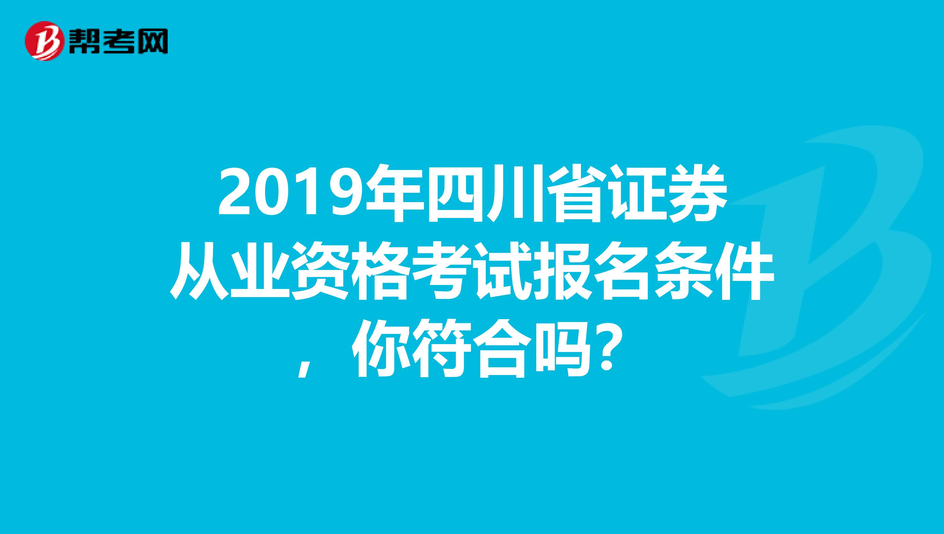 2019年四川省证券从业资格考试报名条件，你符合吗？