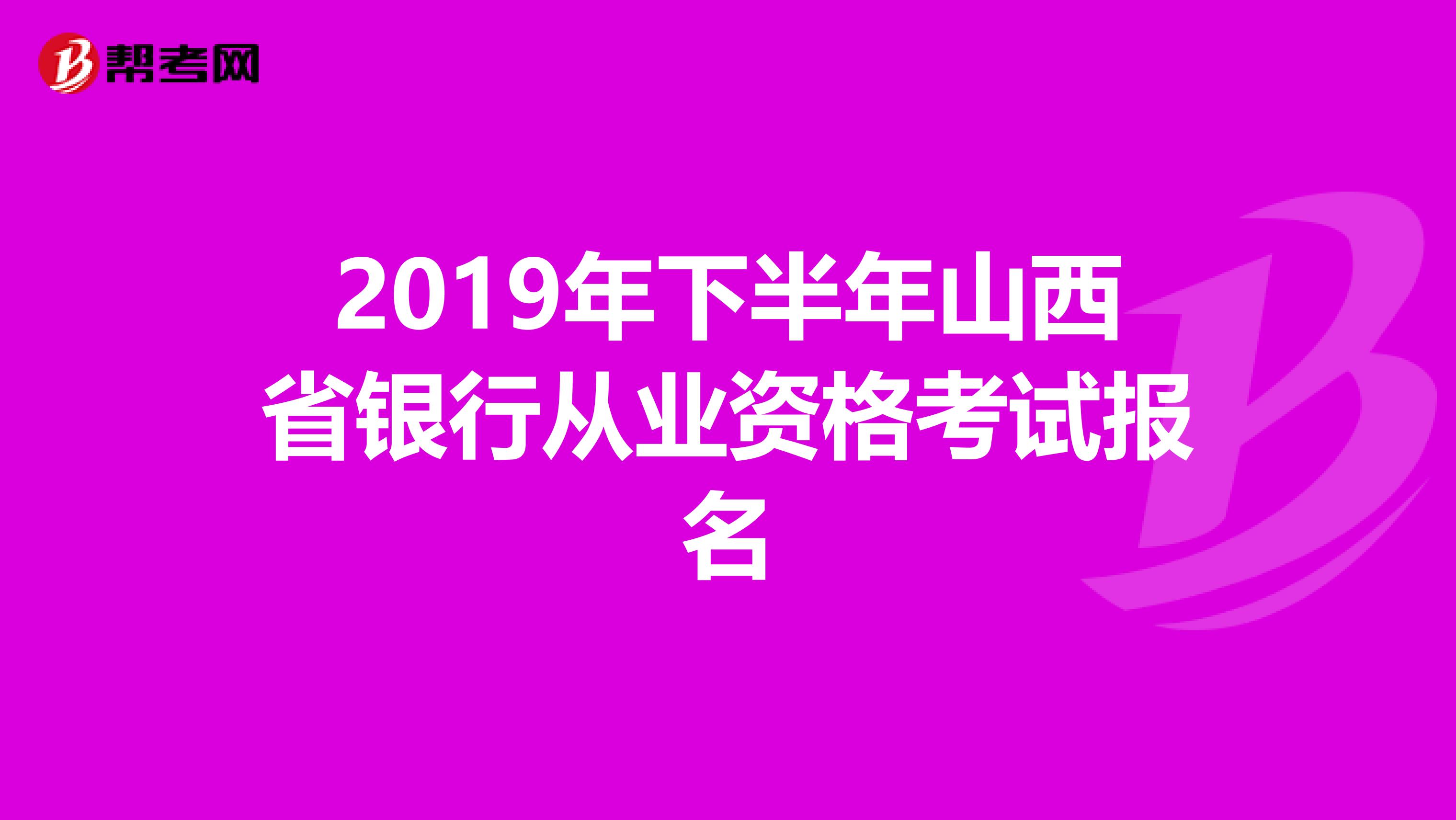 2019年下半年山西省银行从业资格考试报名