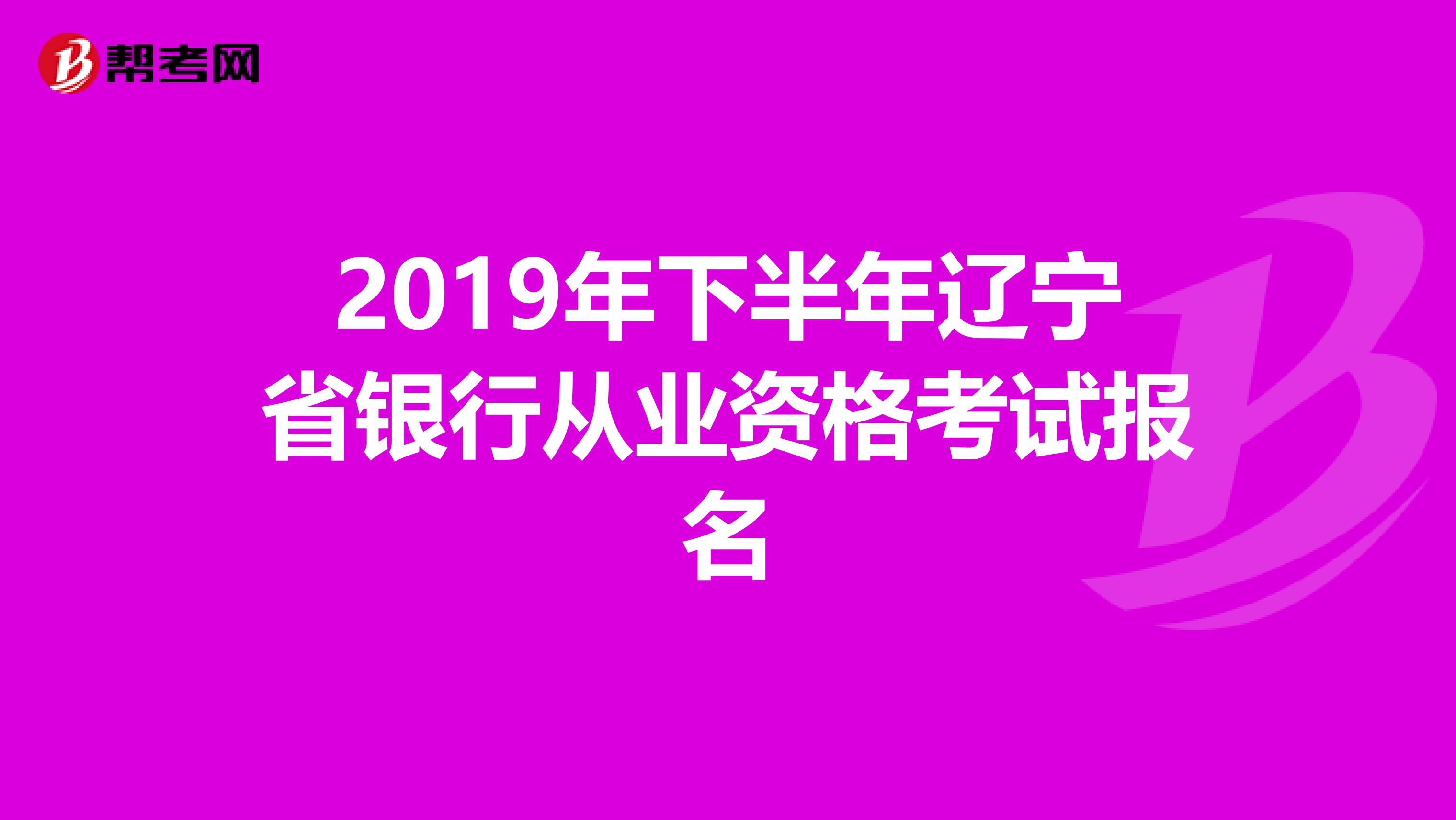 2019年下半年辽宁省银行从业资格考试报名