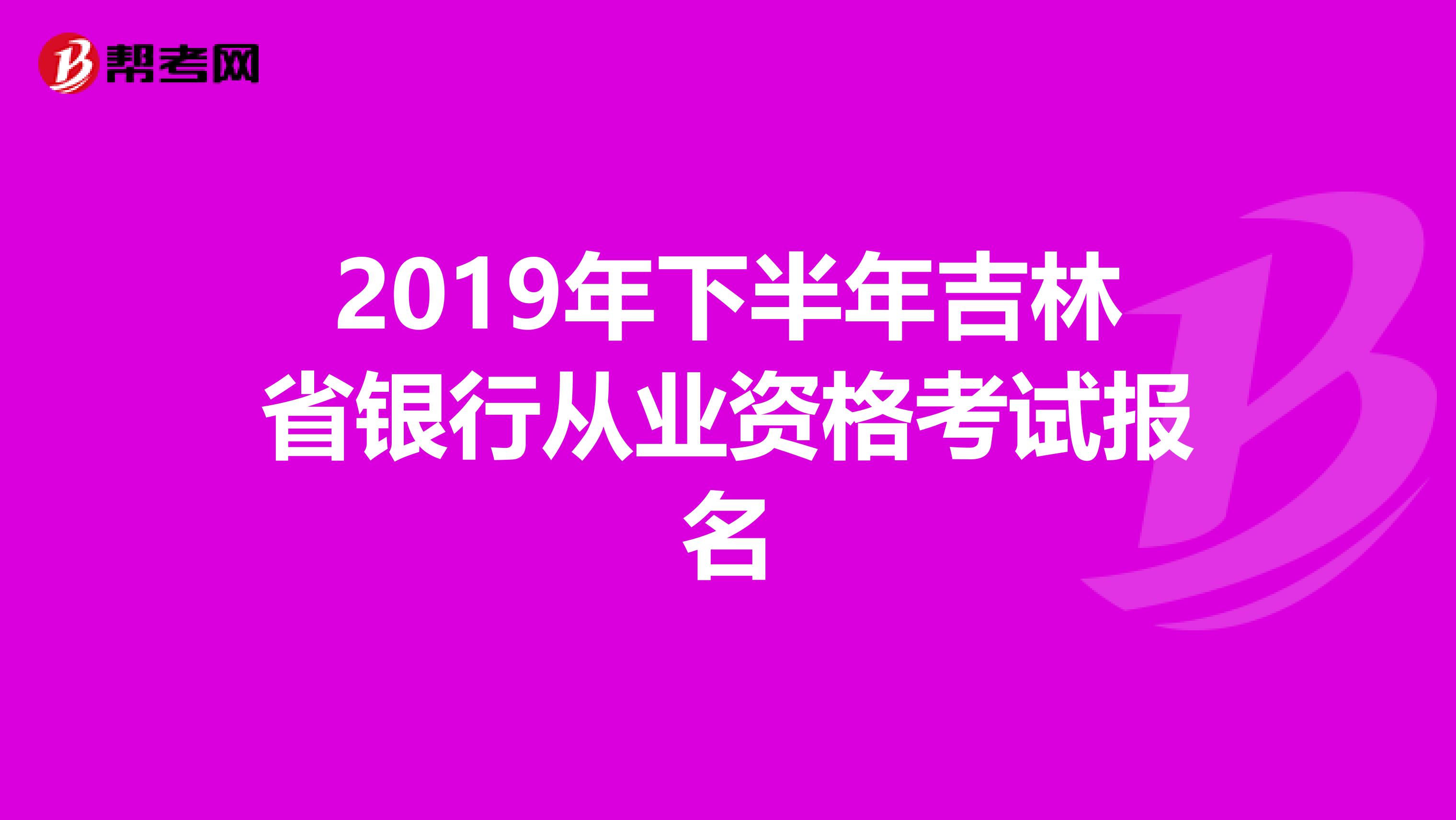 2019年下半年吉林省银行从业资格考试报名