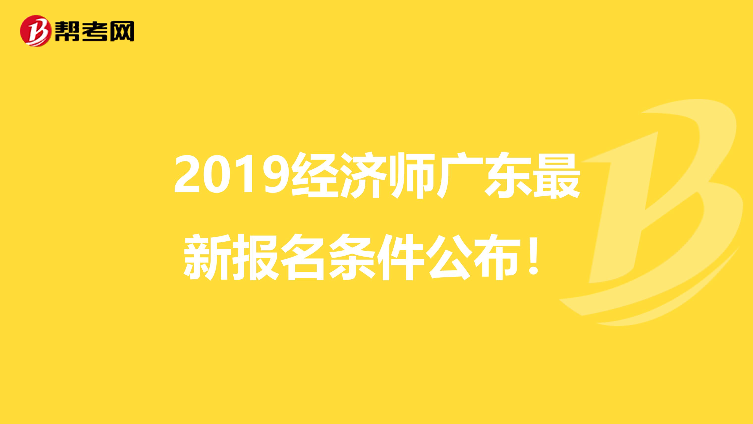 2019经济师广东最新报名条件公布！