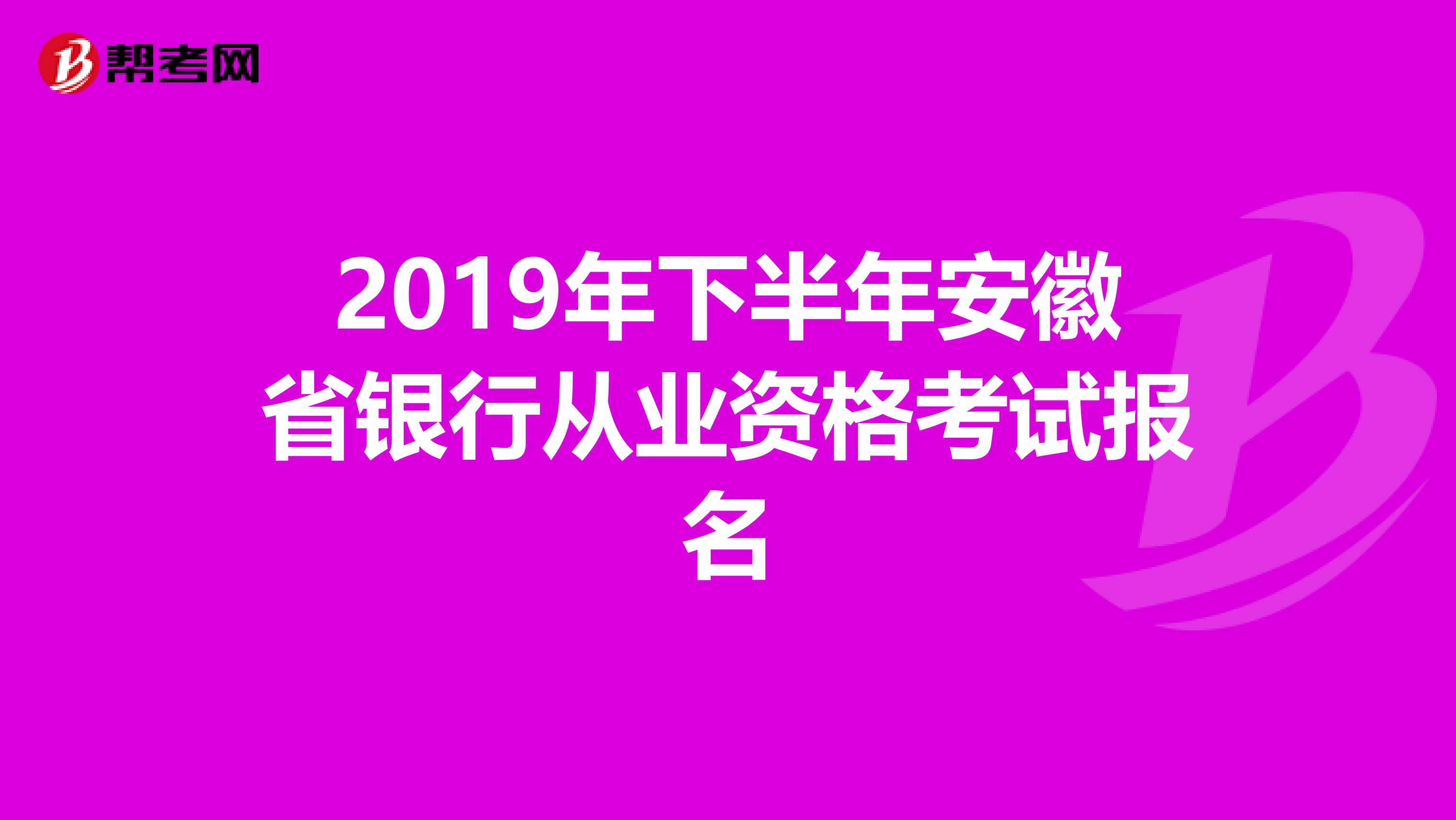 2019年下半年安徽省银行从业资格考试报名