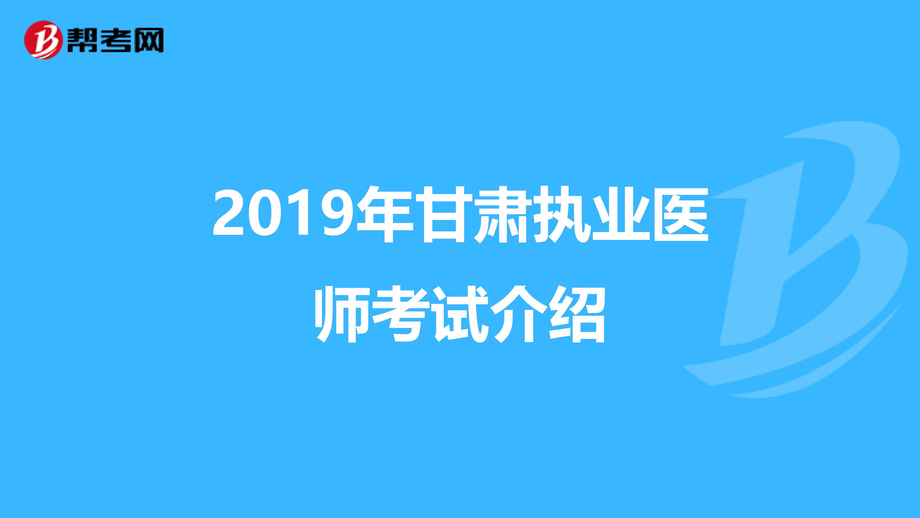 2019年甘肅執(zhí)業(yè)醫(yī)師考試介紹
