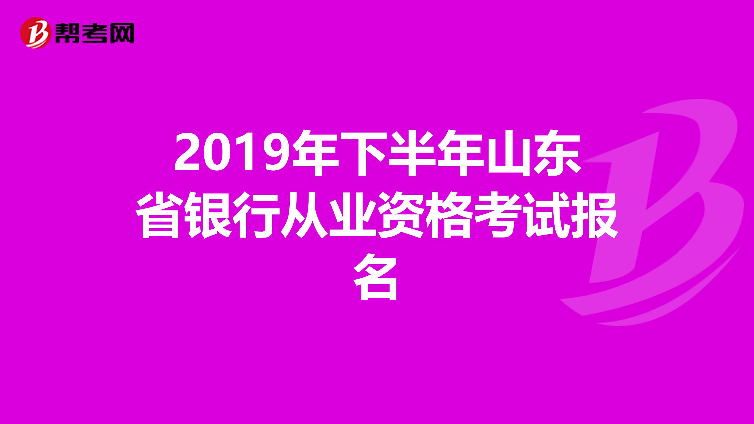 2019年下半年山东省银行从业资格考试报名