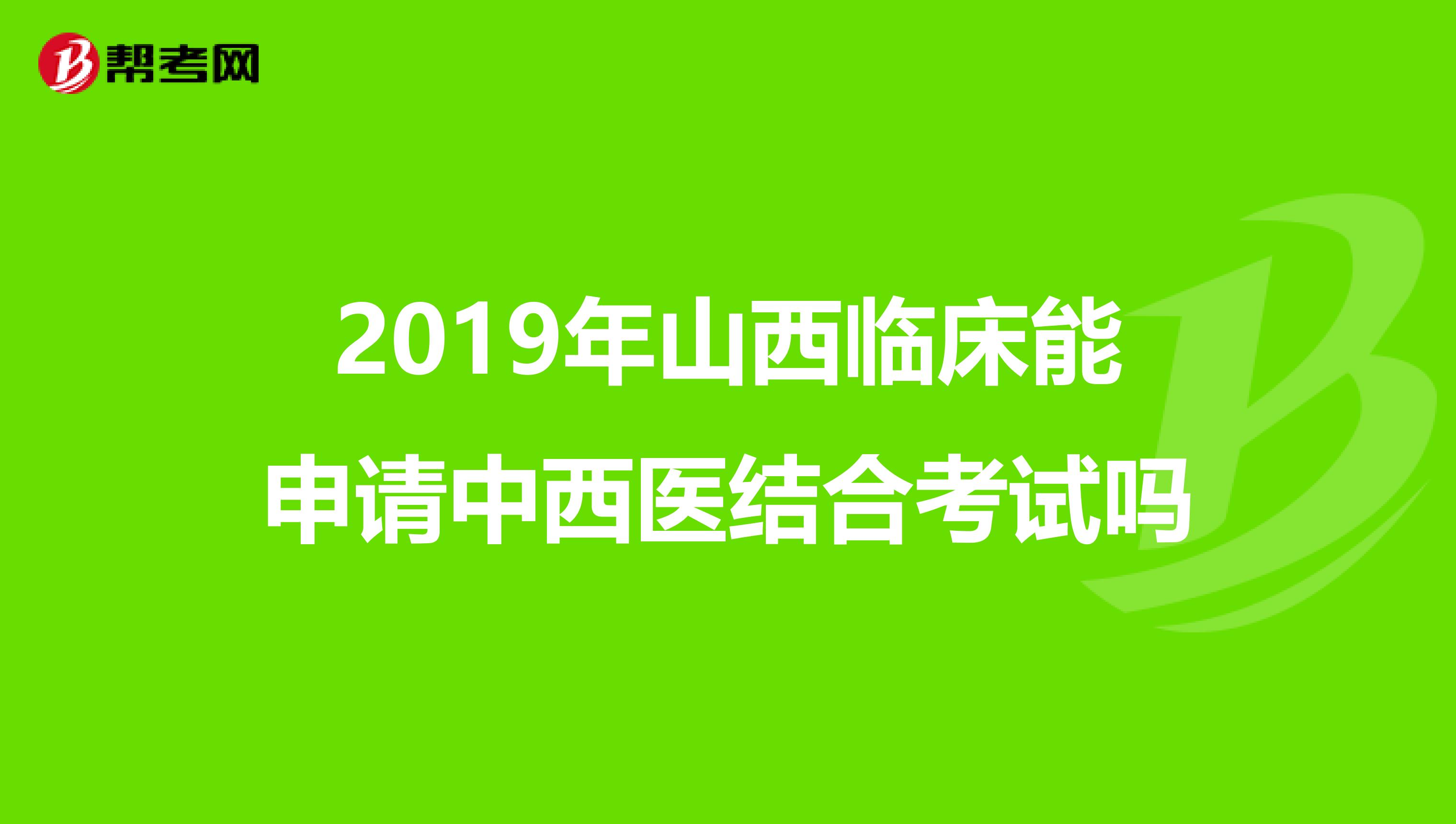 2019年山西临床能申请中西医结合考试吗