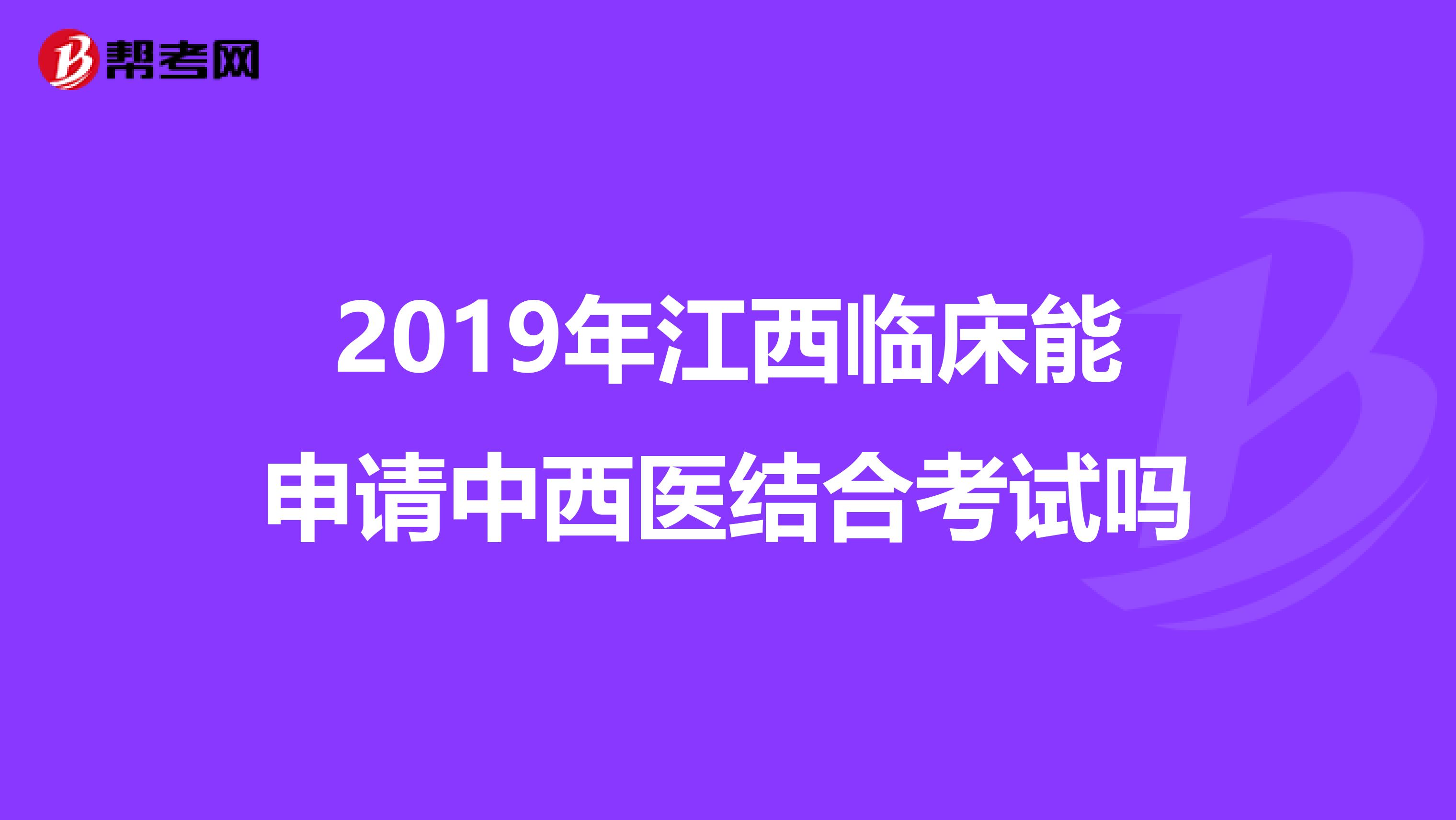 2019年江西临床能申请中西医结合考试吗