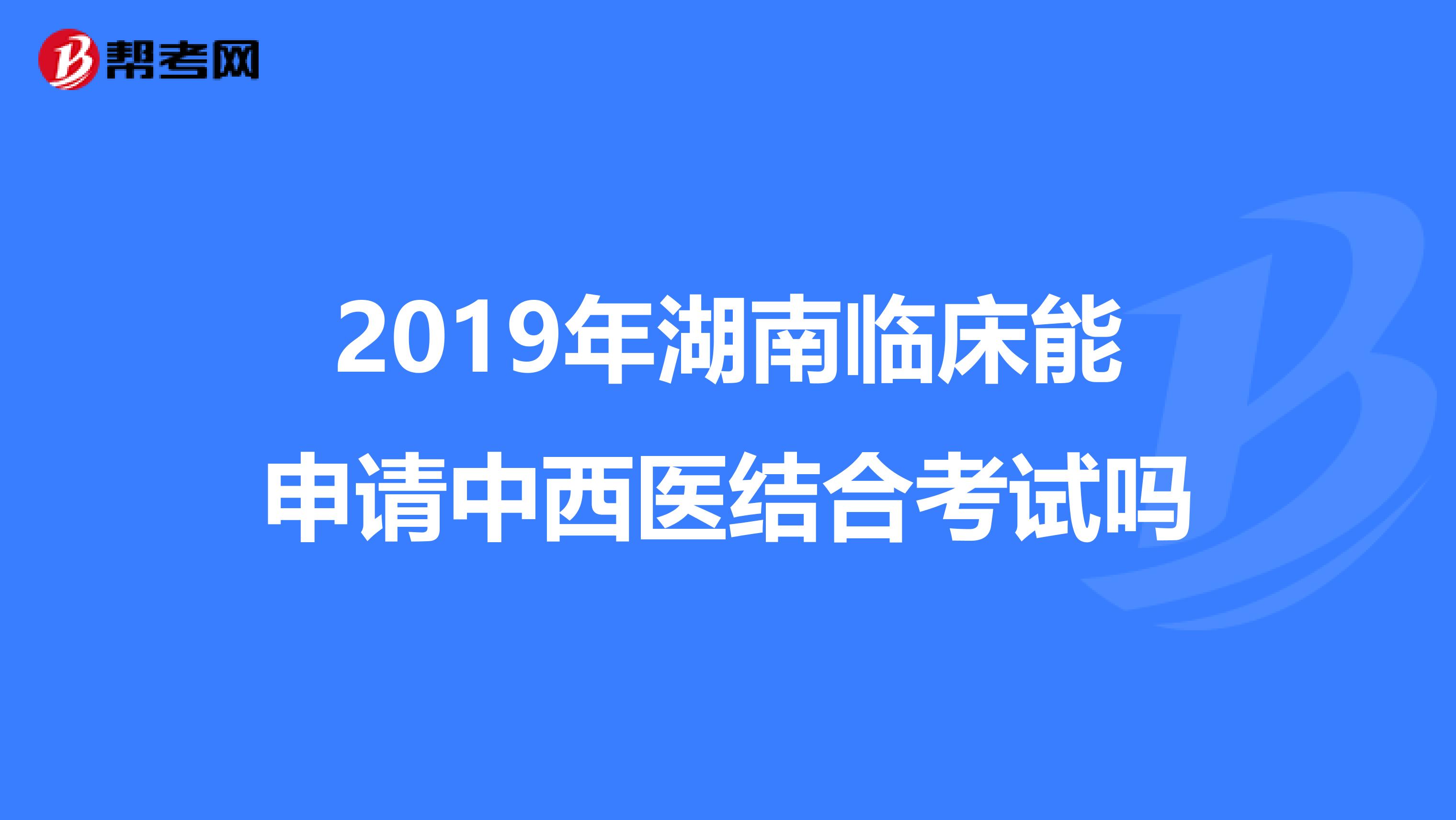 2019年湖南临床能申请中西医结合考试吗