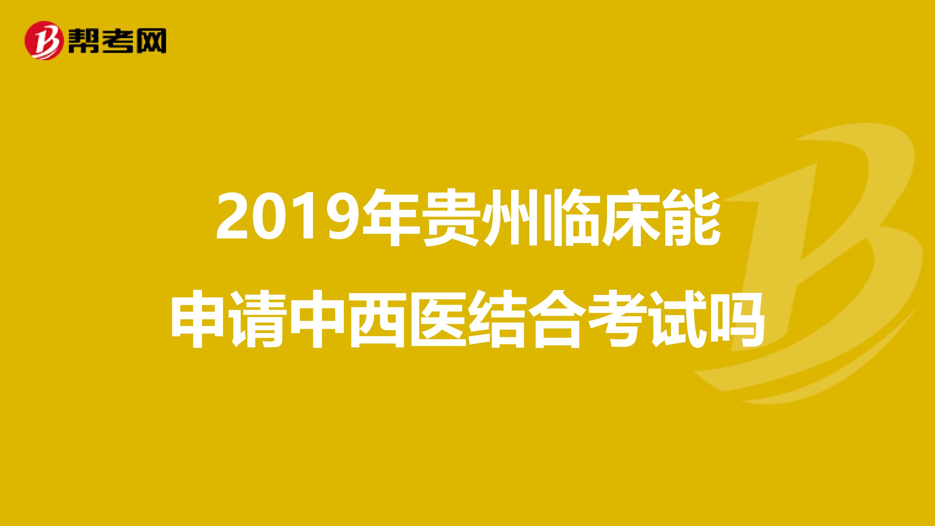 2019年贵州临床能申请中西医结合考试吗