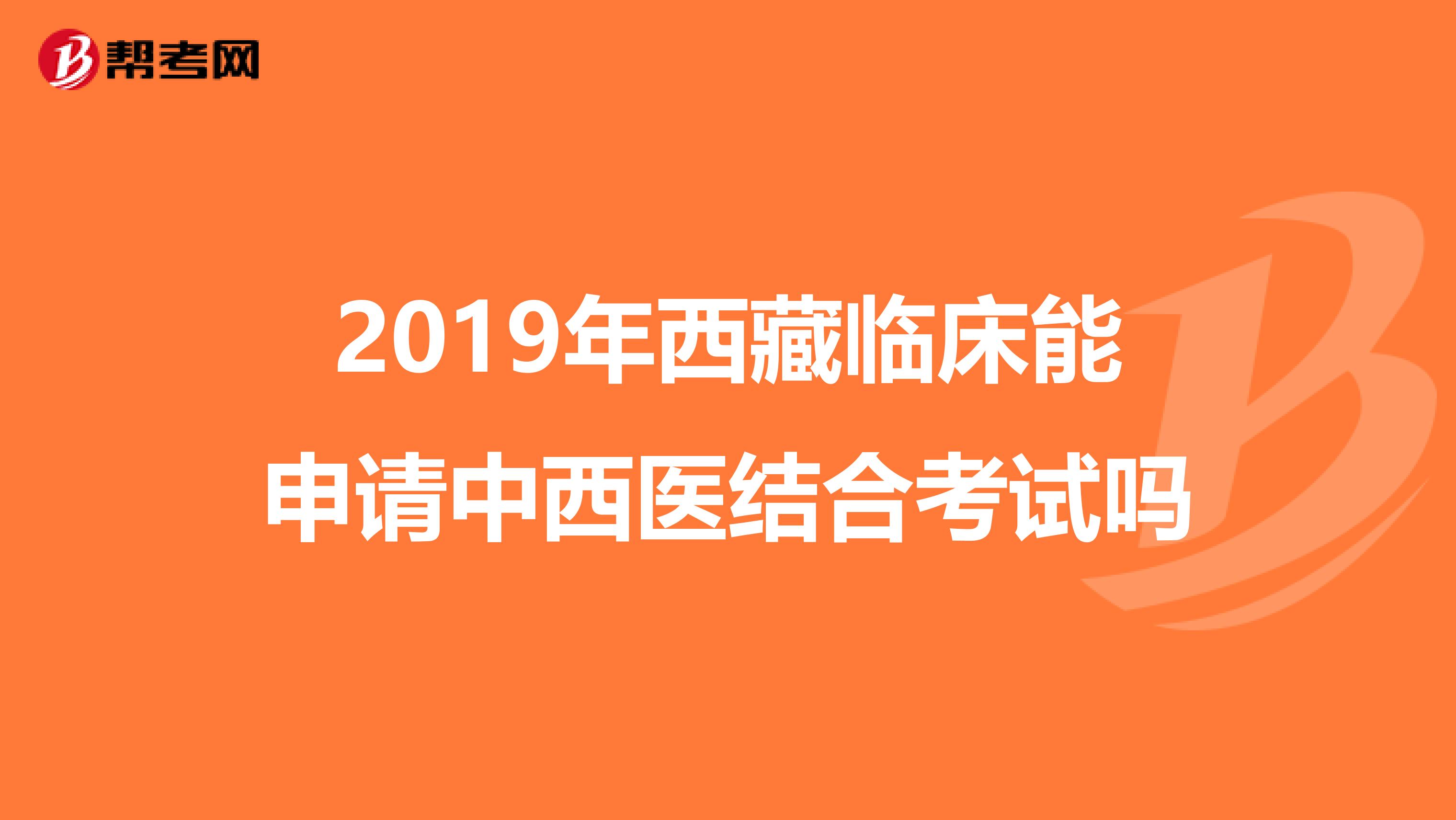 2019年西藏临床能申请中西医结合考试吗