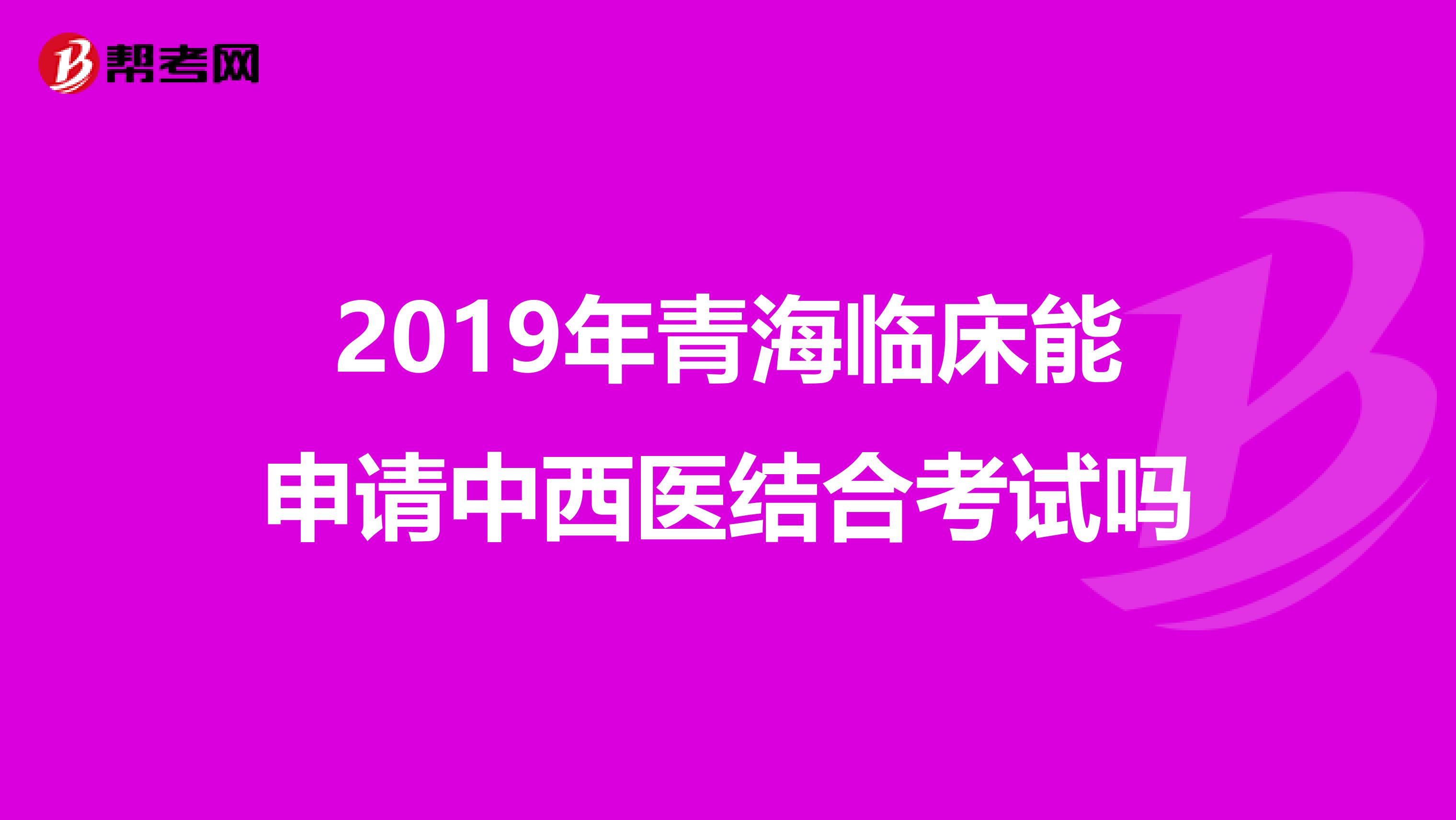 2019年青海临床能申请中西医结合考试吗