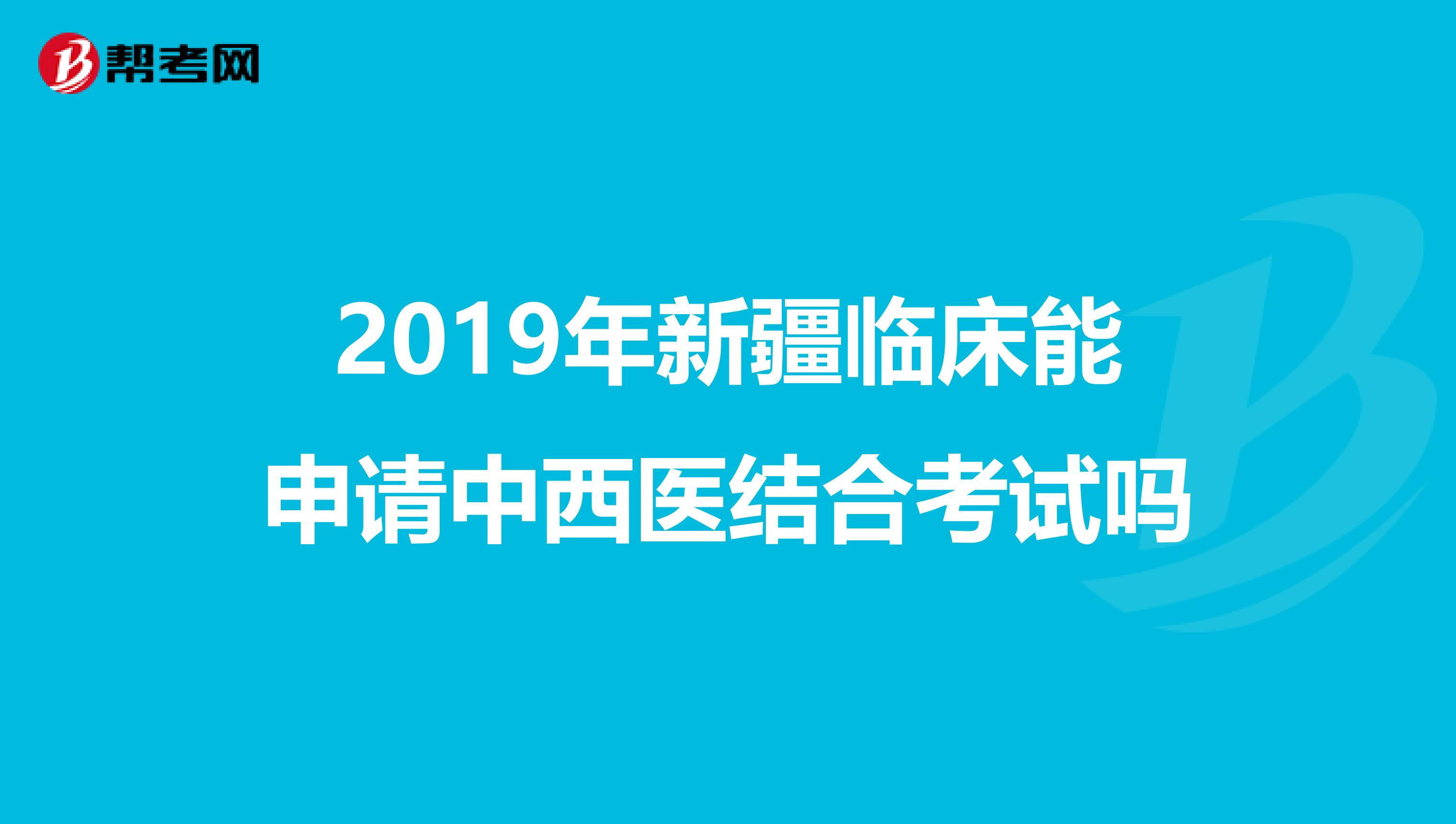 2019年新疆临床能申请中西医结合考试吗