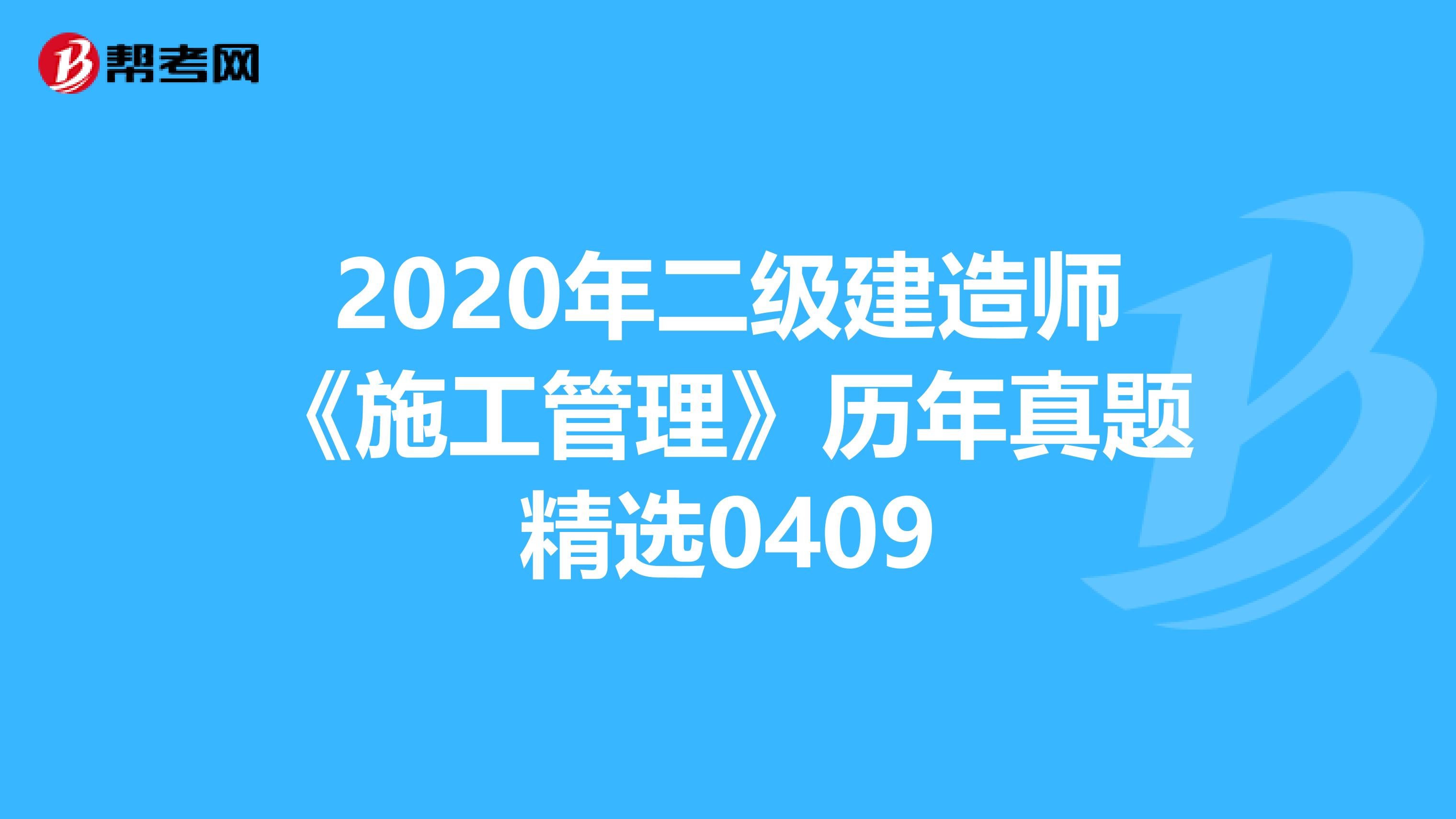 2020年二级建造师《施工管理》历年真题精选0409
