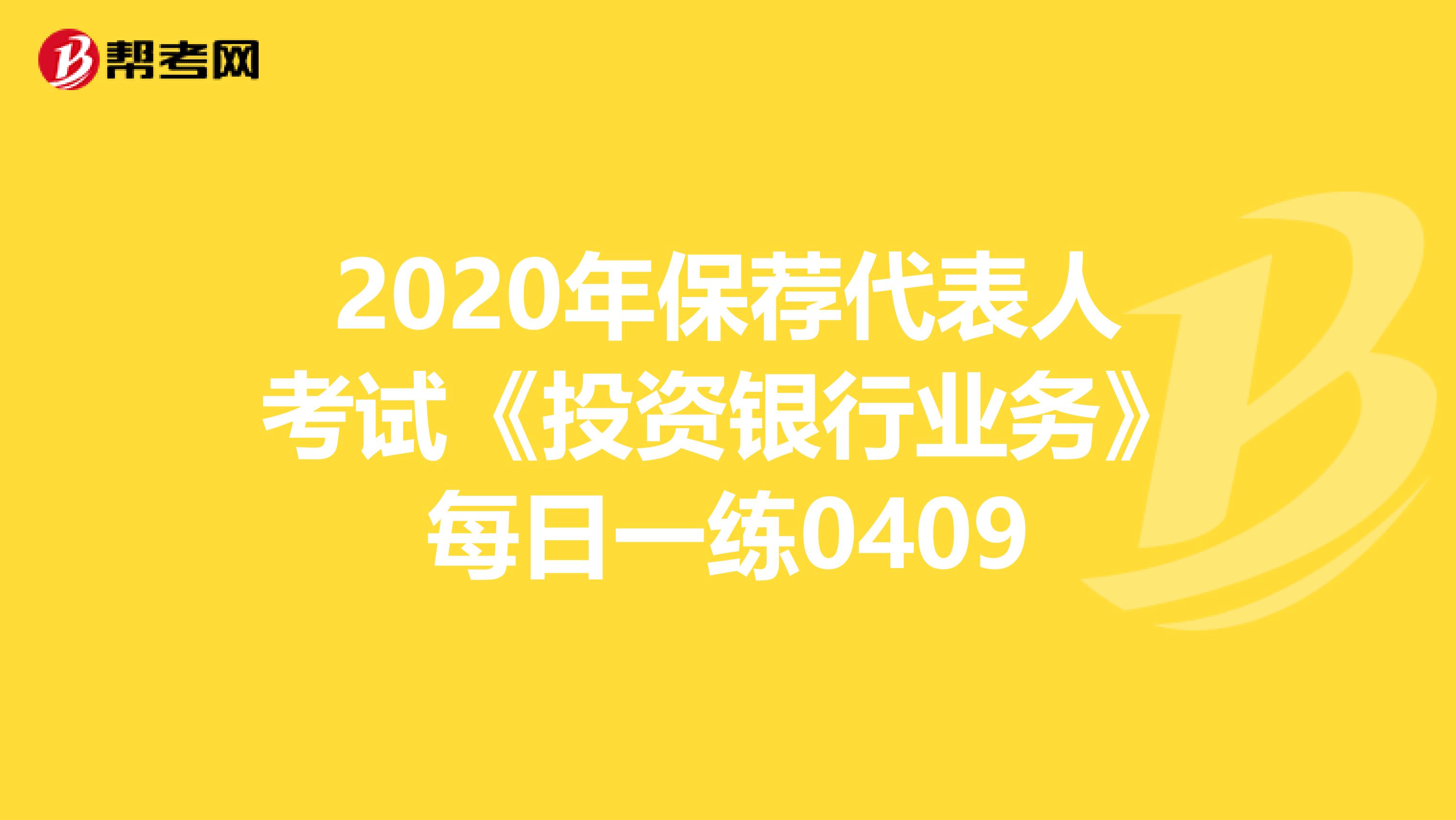 2020年保荐代表人考试《投资银行业务》每日一练0409