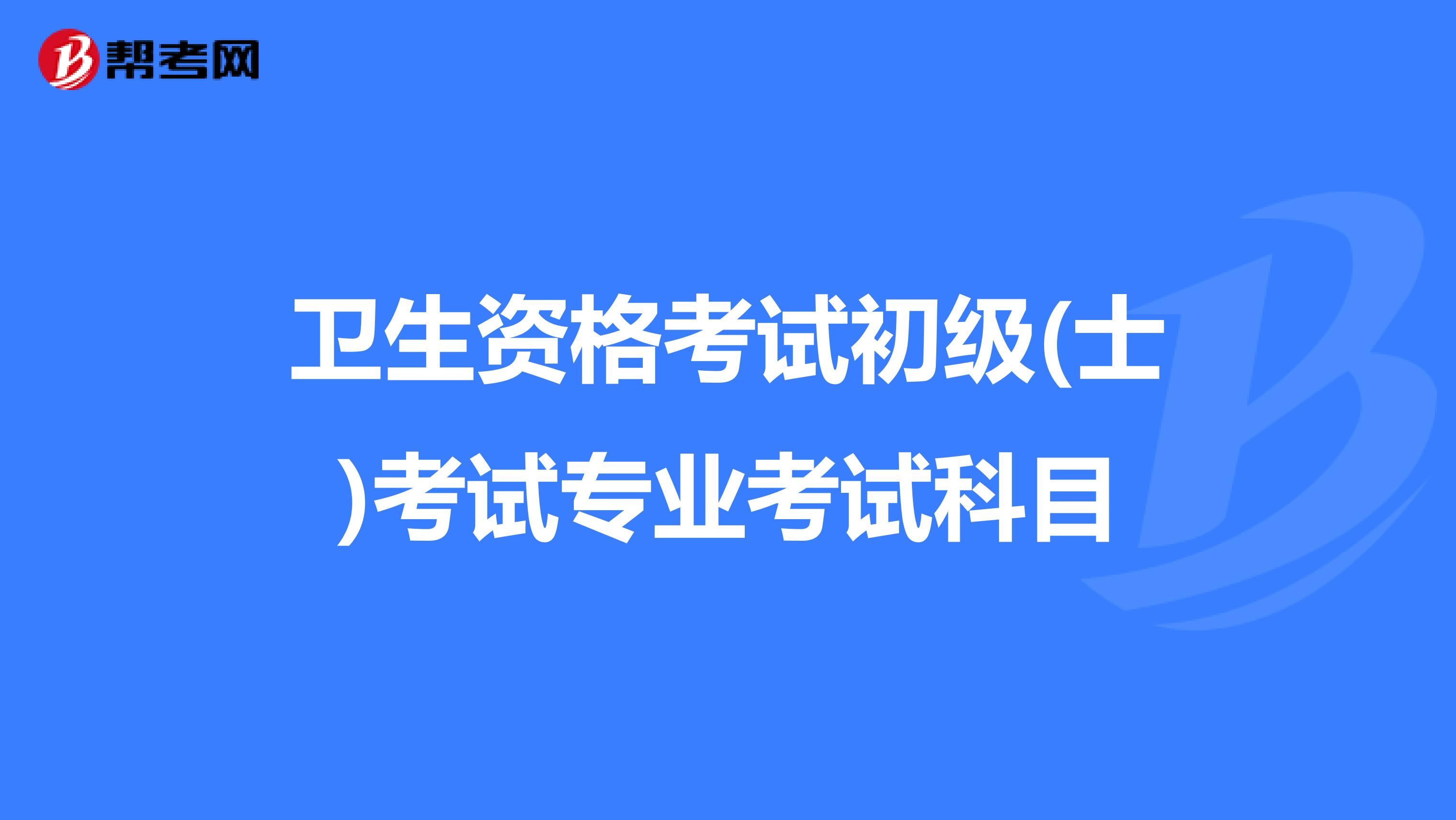 卫生资格考试初级(士)考试专业考试科目