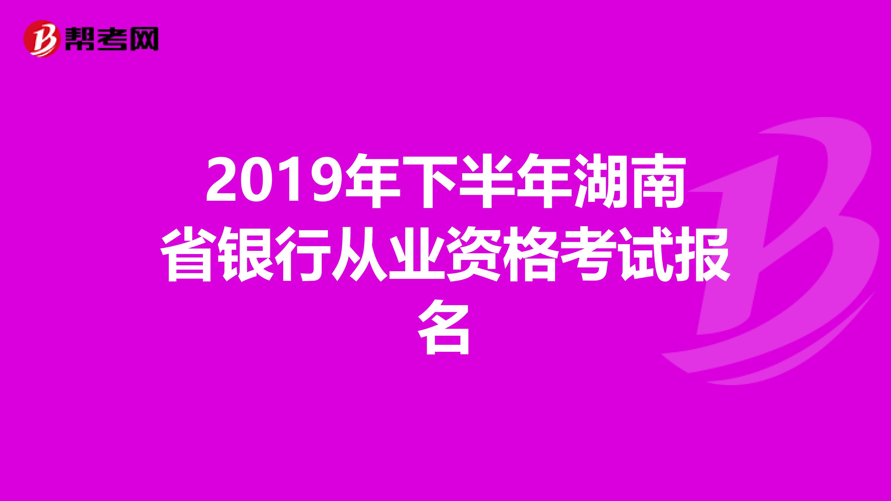 2019年下半年湖南省银行从业资格考试报名